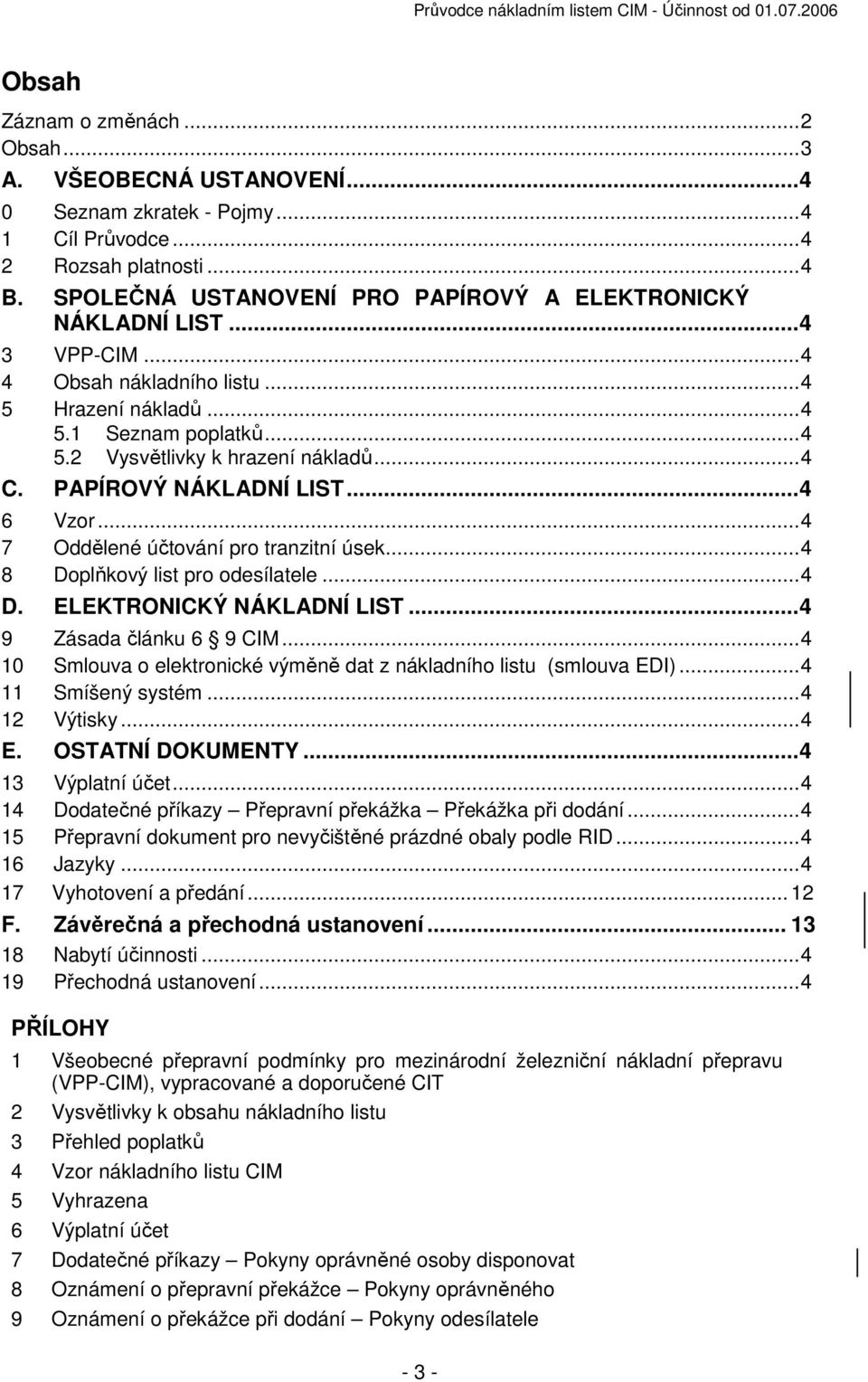 PAPÍROVÝ NÁKLADNÍ LIST...4 6 Vzor...4 7 Oddělené účtování pro tranzitní úsek...4 8 Doplňkový list pro odesílatele...4 D. ELEKTRONICKÝ NÁKLADNÍ LIST...4 9 Zásada článku 6 9 CIM.