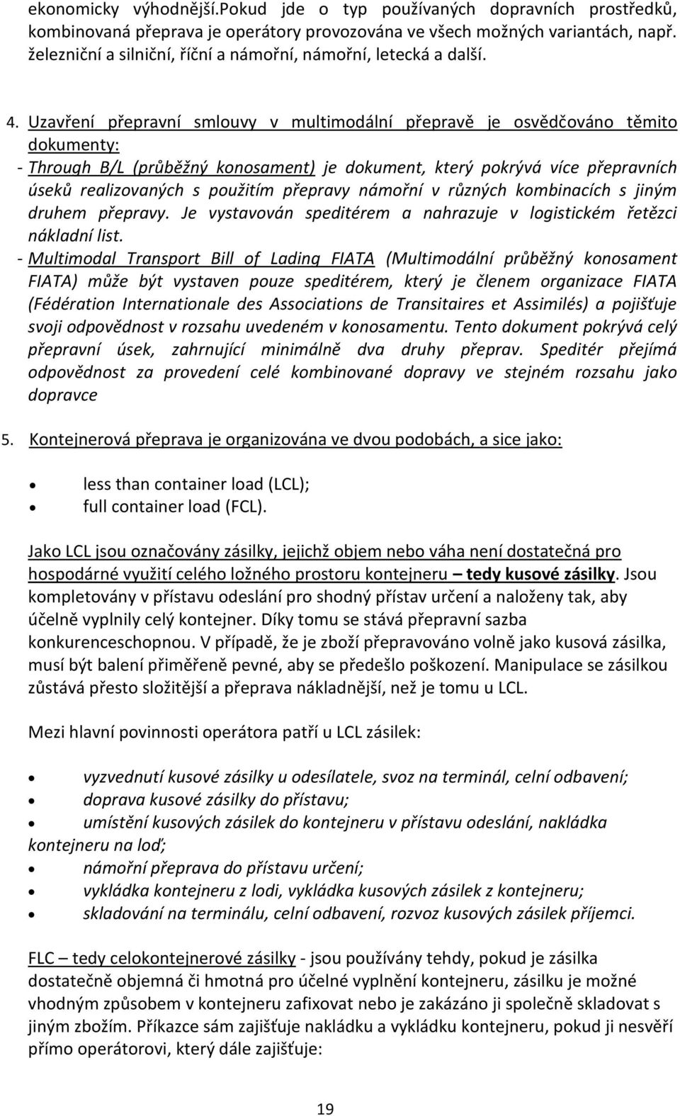 Uzavření přepravní smlouvy v multimodální přepravě je osvědčováno těmito dokumenty: - Through B/L (průběžný konosament) je dokument, který pokrývá více přepravních úseků realizovaných s použitím