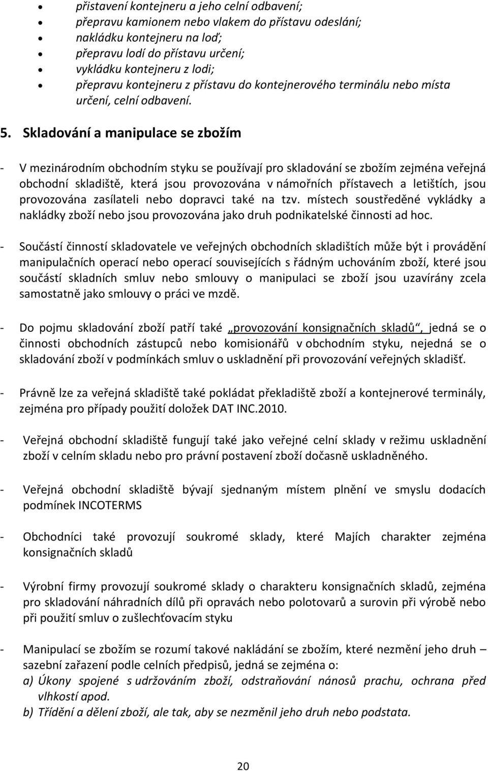 Skladování a manipulace se zbožím - V mezinárodním obchodním styku se používají pro skladování se zbožím zejména veřejná obchodní skladiště, která jsou provozována v námořních přístavech a letištích,