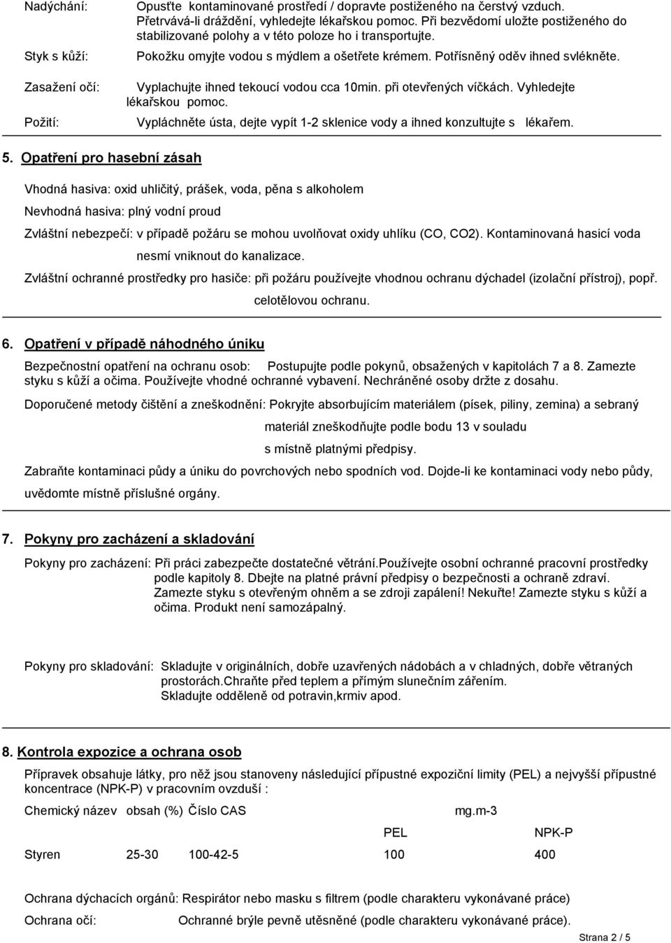 Vyplachujte ihned tekoucí vodou cca 10min. při otevřených víčkách. Vyhledejte lékařskou pomoc. Vypláchněte ústa, dejte vypít 1-2 sklenice vody a ihned konzultujte s lékařem. 5.