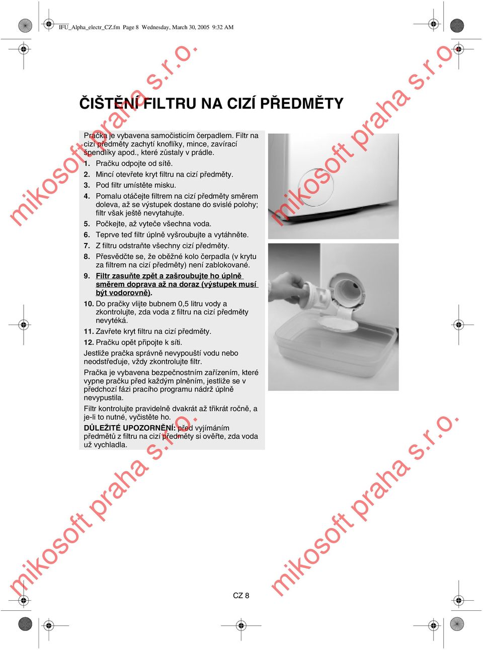 Pod filtr umístěte misku. 4. Pomalu otáčejte filtrem na cizí předměty směrem doleva, až se výstupek dostane do svislé polohy; filtr však ještě nevytahujte. 5. Počkejte, až vyteče všechna voda. 6.