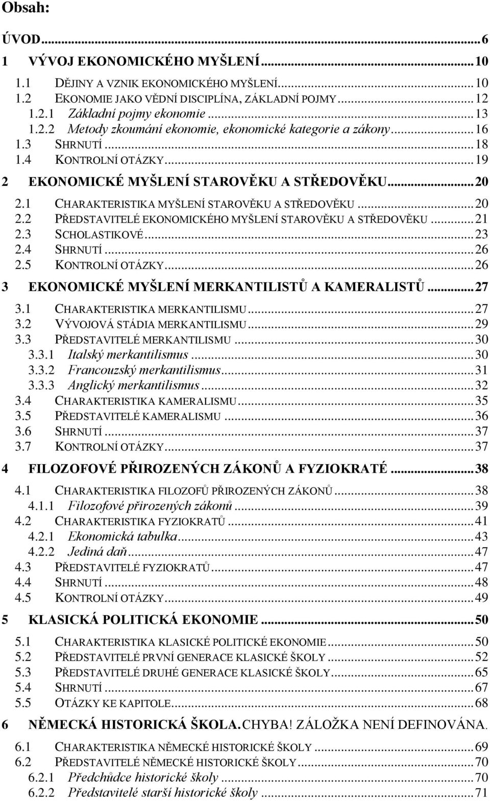 .. 21 2.3 SCHOLASTIKOVÉ... 23 2.4 SHRNUTÍ... 26 2.5 KONTROLNÍ OTÁZKY... 26 3 EKONOMICKÉ MYŠLENÍ MERKANTILISTŮ A KAMERALISTŮ... 27 3.1 CHARAKTERISTIKA MERKANTILISMU... 27 3.2 VÝVOJOVÁ STÁDIA MERKANTILISMU.