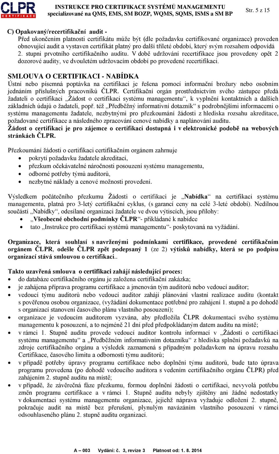 V době udržování recertifikace jsou provedeny opět 2 dozorové audity, ve dvouletém udržovacím období po provedené recertifikaci.