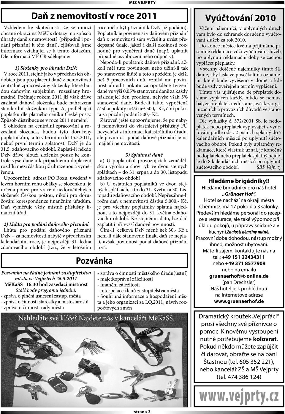 Dle informací MF ČR sdělujeme: 1) Složenky pro úhradu DzN: V roce 2011, stejně jako v předchozích obdobích jsou pro placení daně z nemovitostí centrálně zpracovávány složenky, které budou daňovým