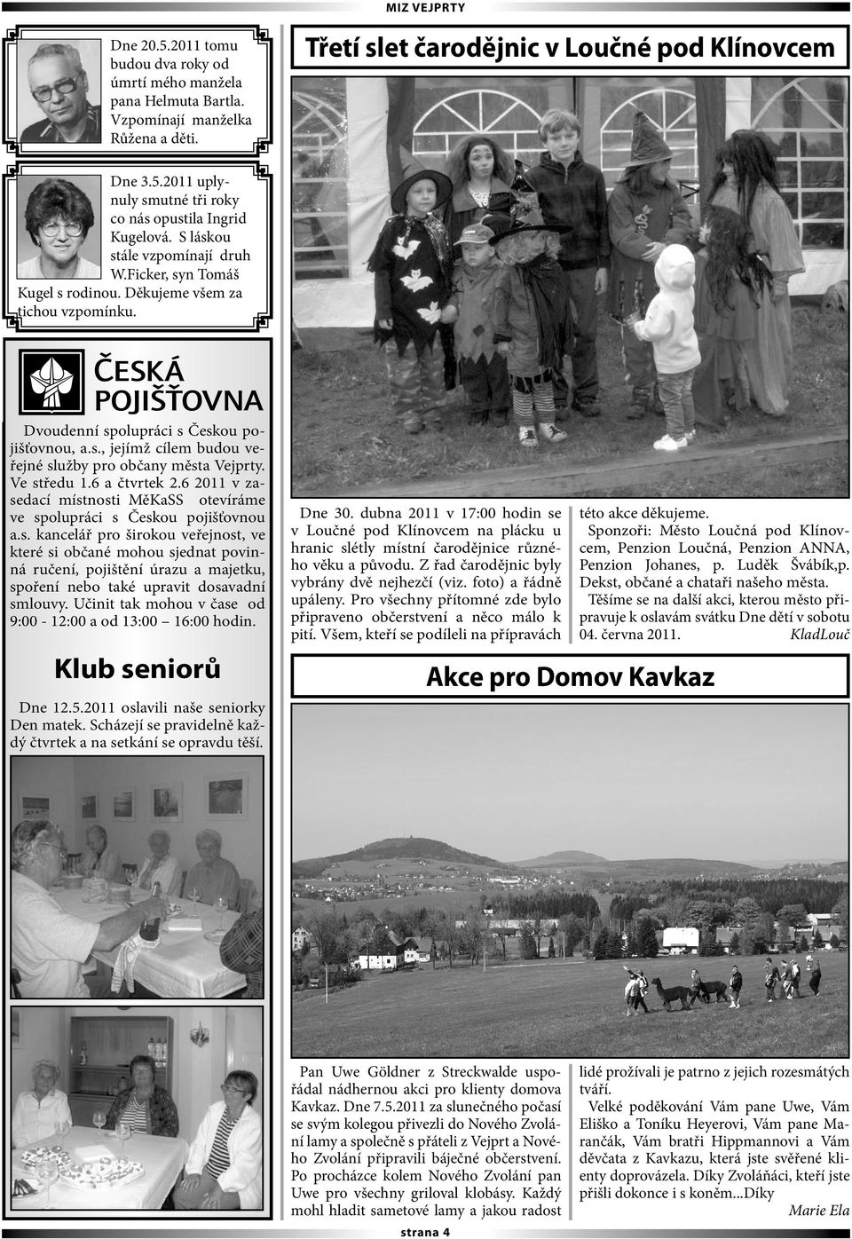 Ve středu 1.6 a čtvrtek 2.6 2011 v zasedací místnosti MěKaSS otevíráme ve spolupráci s Českou pojišťovnou a.s. kancelář pro širokou veřejnost, ve které si občané mohou sjednat povinná ručení, pojištění úrazu a majetku, spoření nebo také upravit dosavadní smlouvy.
