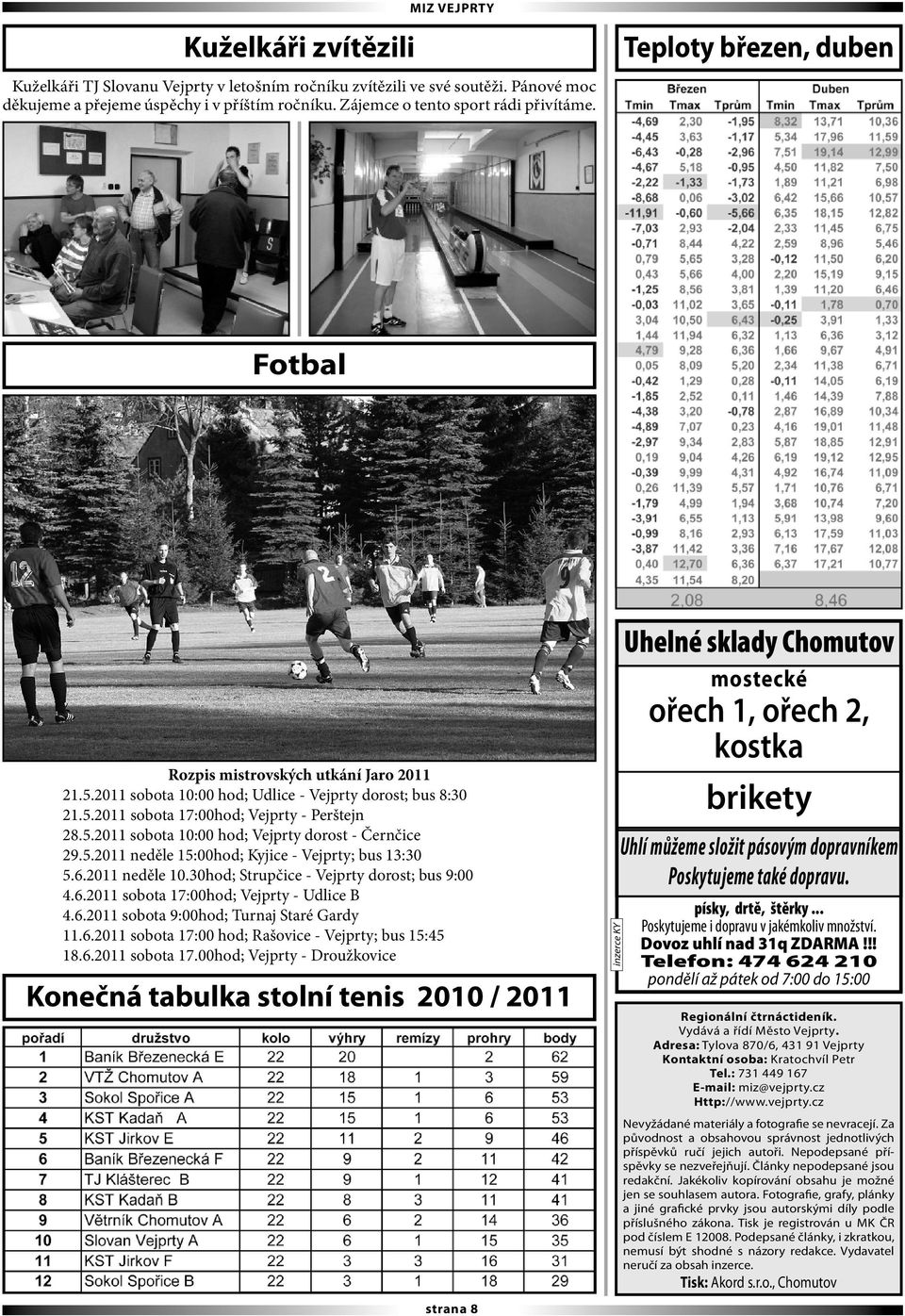 5.2011 sobota 10:00 hod; Vejprty dorost - Černčice 29.5.2011 neděle 15:00hod; Kyjice - Vejprty; bus 13:30 5.6.2011 neděle 10.30hod; Strupčice - Vejprty dorost; bus 9:00 4.6.2011 sobota 17:00hod; Vejprty - Udlice B 4.