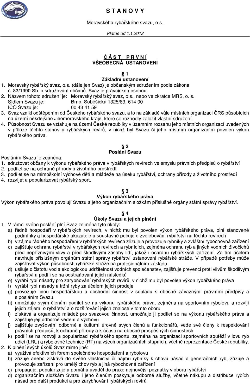 Svaz vznikl odštěpením od Českého rybářského svazu, a to na základě vůle místních organizací ČRS působících na území někdejšího Jihomoravského kraje, které se rozhodly založit vlastní sdružení. 4.