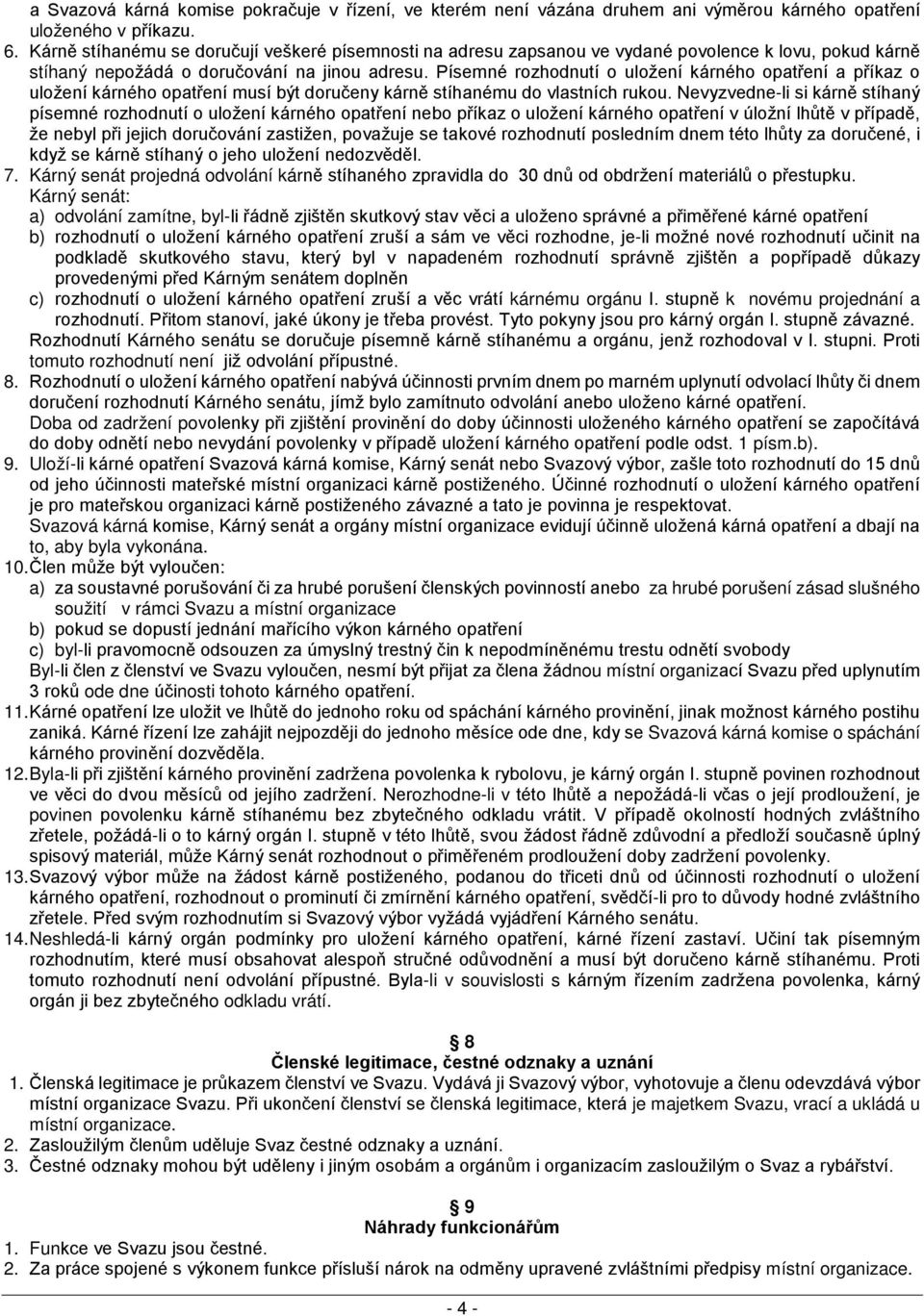 Písemné rozhodnutí o uložení kárného opatření a příkaz o uložení kárného opatření musí být doručeny kárně stíhanému do vlastních rukou.