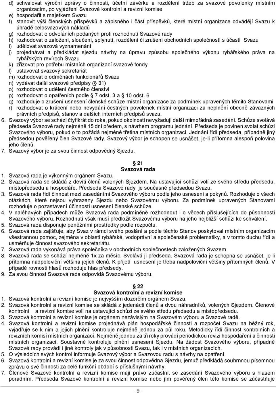 h) rozhodovat o založení, sloučení, splynutí, rozdělení či zrušení obchodních společností s účastí Svazu i) udělovat svazová vyznamenání j) projednávat a předkládat sjezdu návrhy na úpravu způsobu