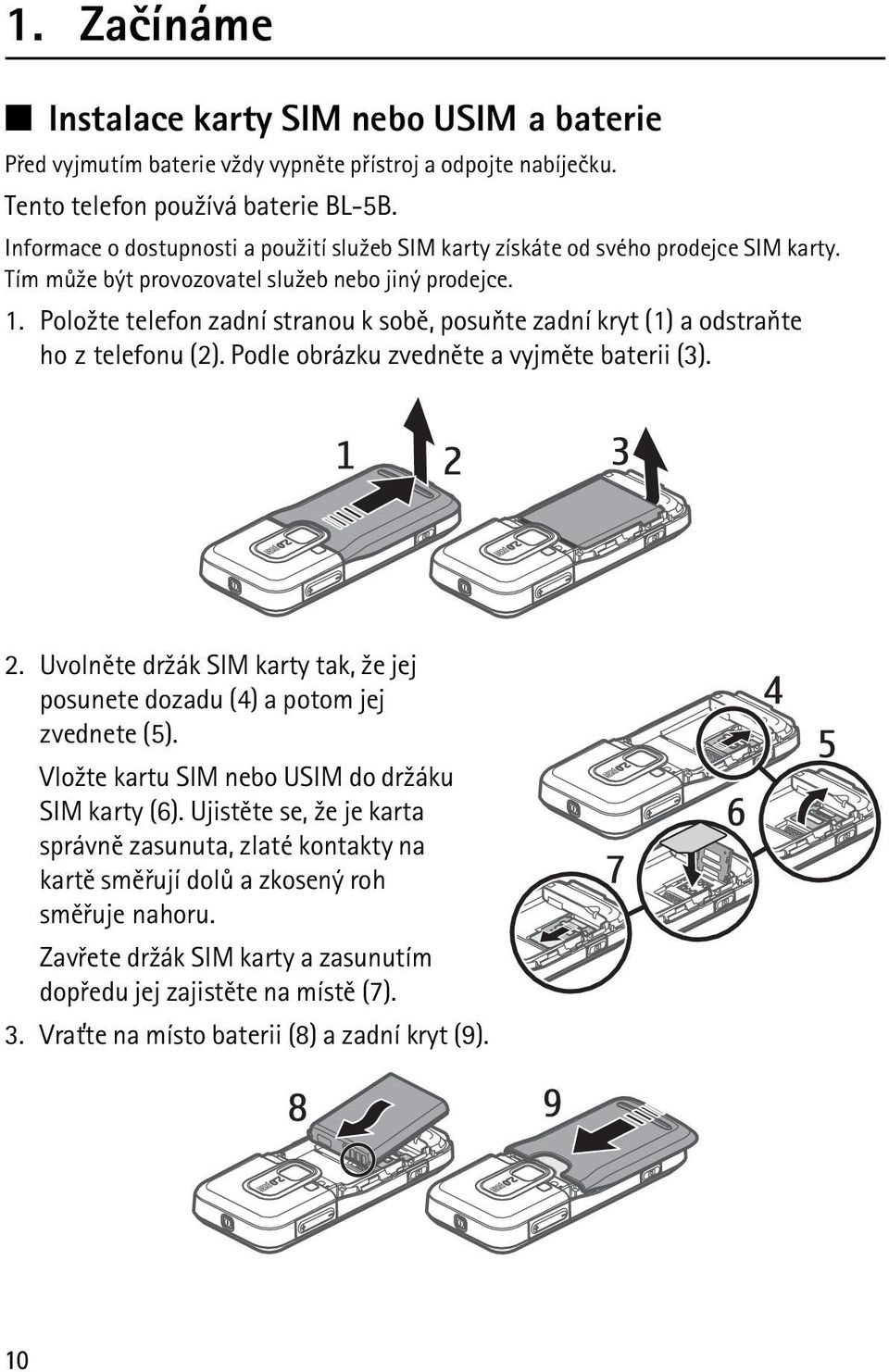 Polo¾te telefon zadní stranou k sobì, posuòte zadní kryt (1) a odstraòte ho z telefonu (2). Podle obrázku zvednìte a vyjmìte baterii (3). 2.