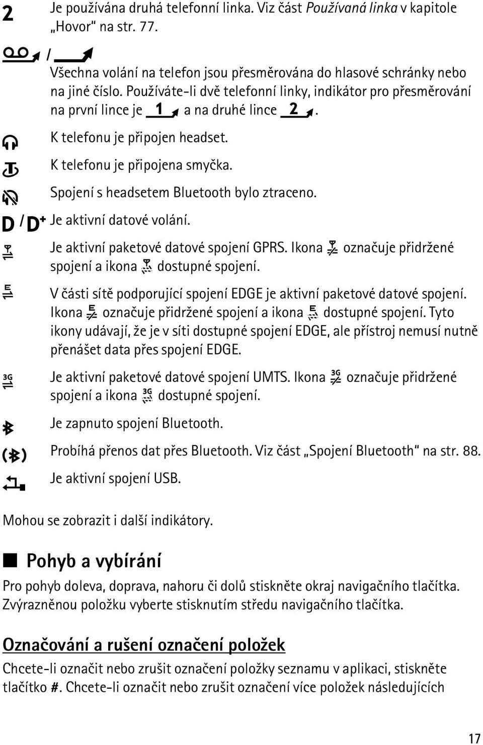 Spojení s headsetem Bluetooth bylo ztraceno. / Je aktivní datové volání. Je aktivní paketové datové spojení GPRS. Ikona oznaèuje pøidr¾ené spojení a ikona dostupné spojení.