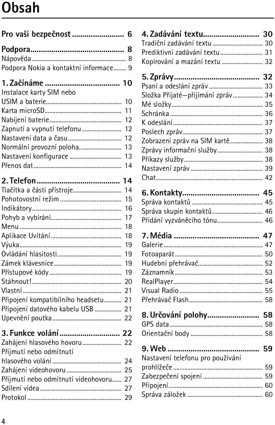 .. 14 Pohotovostní re¾im... 15 Indikátory... 16 Pohyb a vybírání... 17 Menu... 18 Aplikace Uvítání... 18 Výuka... 19 Ovládání hlasitosti... 19 Zámek klávesnice... 19 Pøístupové kódy... 19 Stáhnout!