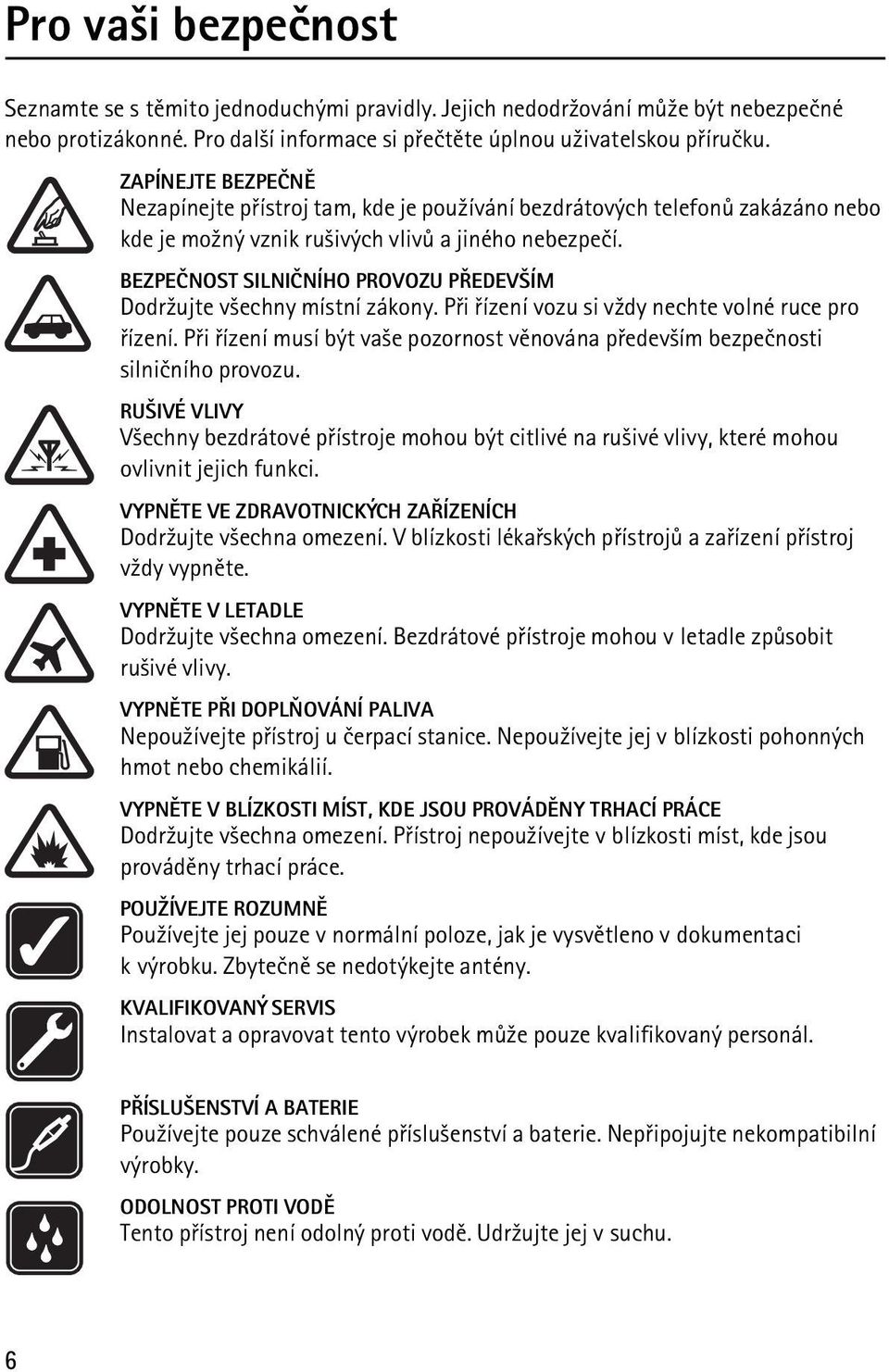 BEZPEÈNOST SILNIÈNÍHO PROVOZU PØEDEV ÍM Dodr¾ujte v¹echny místní zákony. Pøi øízení vozu si v¾dy nechte volné ruce pro øízení.