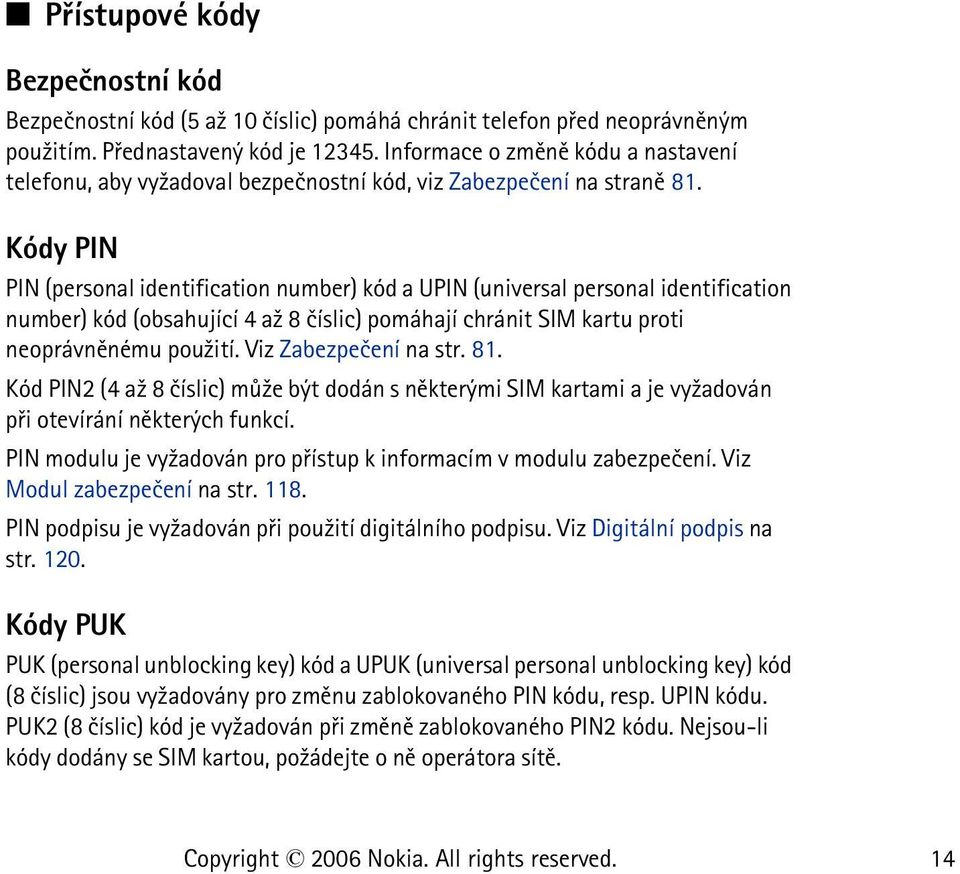 Kódy PIN PIN (personal identification number) kód a UPIN (universal personal identification number) kód (obsahující 4 a¾ 8 èíslic) pomáhají chránit SIM kartu proti neoprávnìnému pou¾ití.