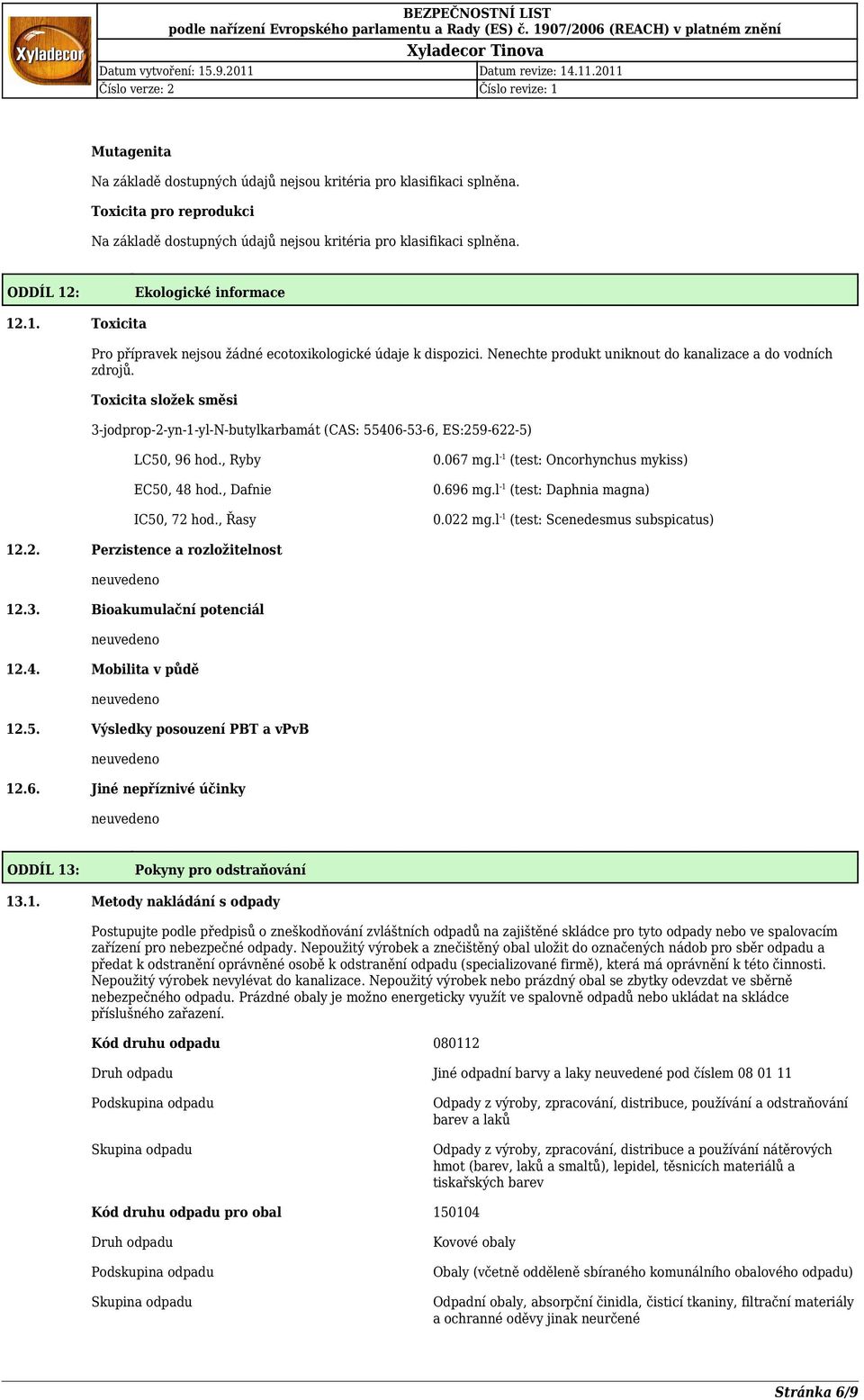 , Dafnie IC50, 72 hod., Řasy 0.067 mg.l -1 (test: Oncorhynchus mykiss) 0.696 mg.l -1 (test: Daphnia magna) 0.022 mg.l -1 (test: Scenedesmus subspicatus) 12.2. Perzistence a rozložitelnost 12.3.