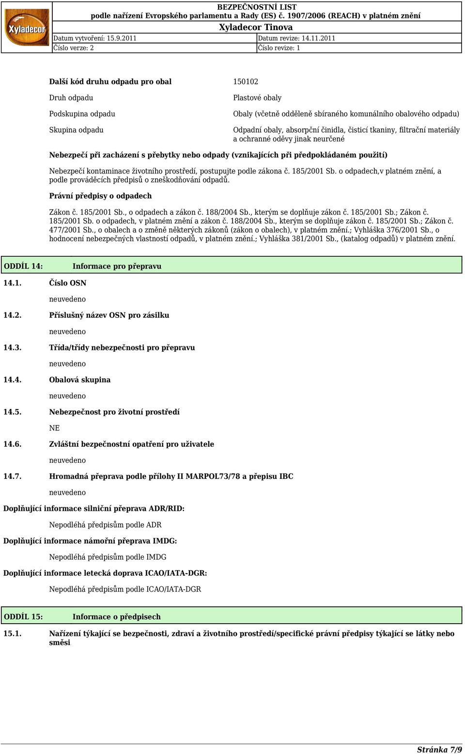 prostředí, postupujte podle zákona č. 185/2001 Sb. o odpadech,v platném znění, a podle prováděcích předpisů o zneškodňování odpadů. Právní předpisy o odpadech Zákon č. 185/2001 Sb., o odpadech a zákon č.