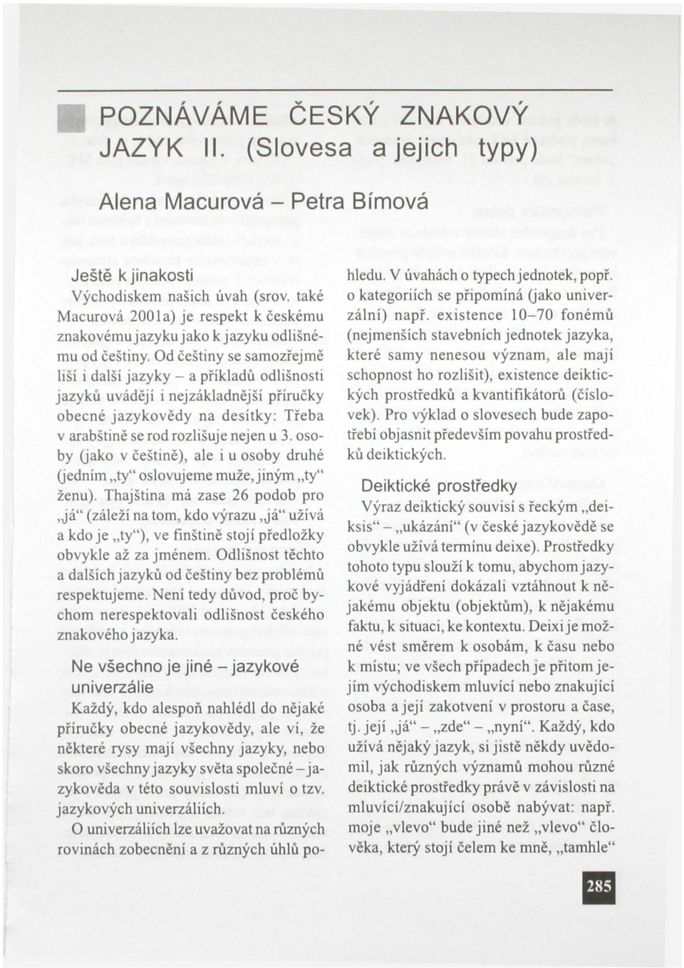 Od češtiny se samozřejmě liší i další jazyky - a příkladů odlišnosti jazyků uvádějí i nejzákladnější příručky obecné jazykovědy na desítky: Třeba v arabštině se rod rozlišuje nejen u 3.