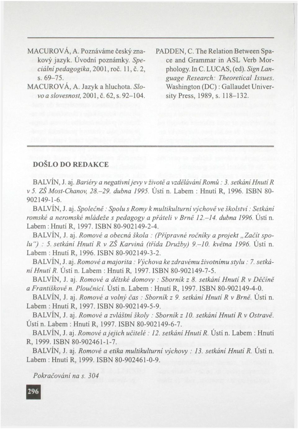DOŠLO DO REDAKCE BALV1N, J. aj. Bariéry a negativní jevy v životě a vzdělávání Romů : 3. setkání Hnuti R v 5. ZŠ Most-Chanov, 28.-29. dubna 1995. Ústí n. Labem : Hnutí R, 1996. ISBN 80-902149-1-6.