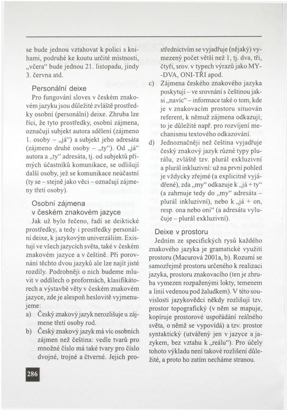 Zhruba lze říci, že tyto prostředky, osobni zájmena, označují subjekt autora sdělení (zájmeno 1. osoby -,já") a subjekt jeho adresáta (zájmeno druhé osoby - ty"). Od,já" autora a ty" adresáta, tj.