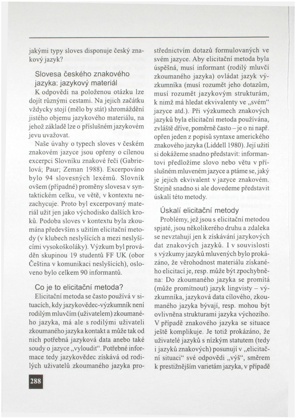 Naše úvahy o typech sloves v českém znakovém jazyce jsou opřeny o cílenou excerpci Slovníku znakové řeči (Gabrielová; Paur; Zeman 1988). Excerpováno bylo 94 slovesných lexémů.