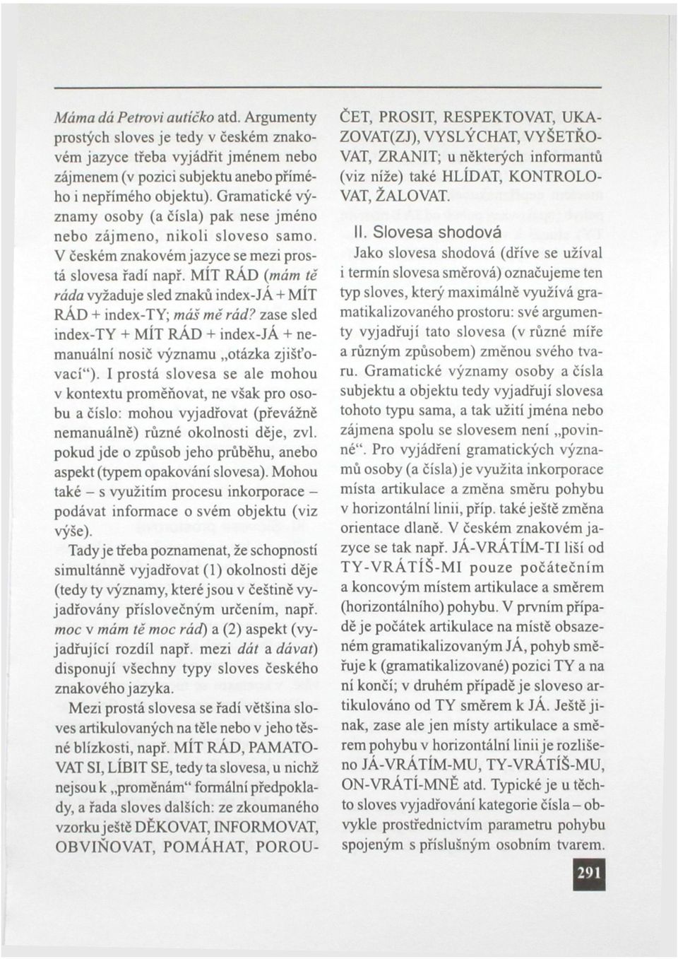 MÍT RAD (mám tě ráda vyžaduje sled znaků index-ja + MÍT RÁD + index-t Y; máš mě rád? zase sled index-ty + MÍT RÁD + index-já + nemanuální nosič významu otázka zjišťovací").