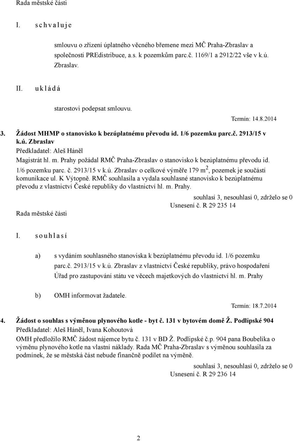 Prahy požádal RMČ Praha-Zbraslav o stanovisko k bezúplatnému převodu id. 1/6 pozemku parc. č. 2913/15 v k.ú. Zbraslav o celkové výměře 179 m 2, pozemek je součástí komunikace ul. K Výtopně.