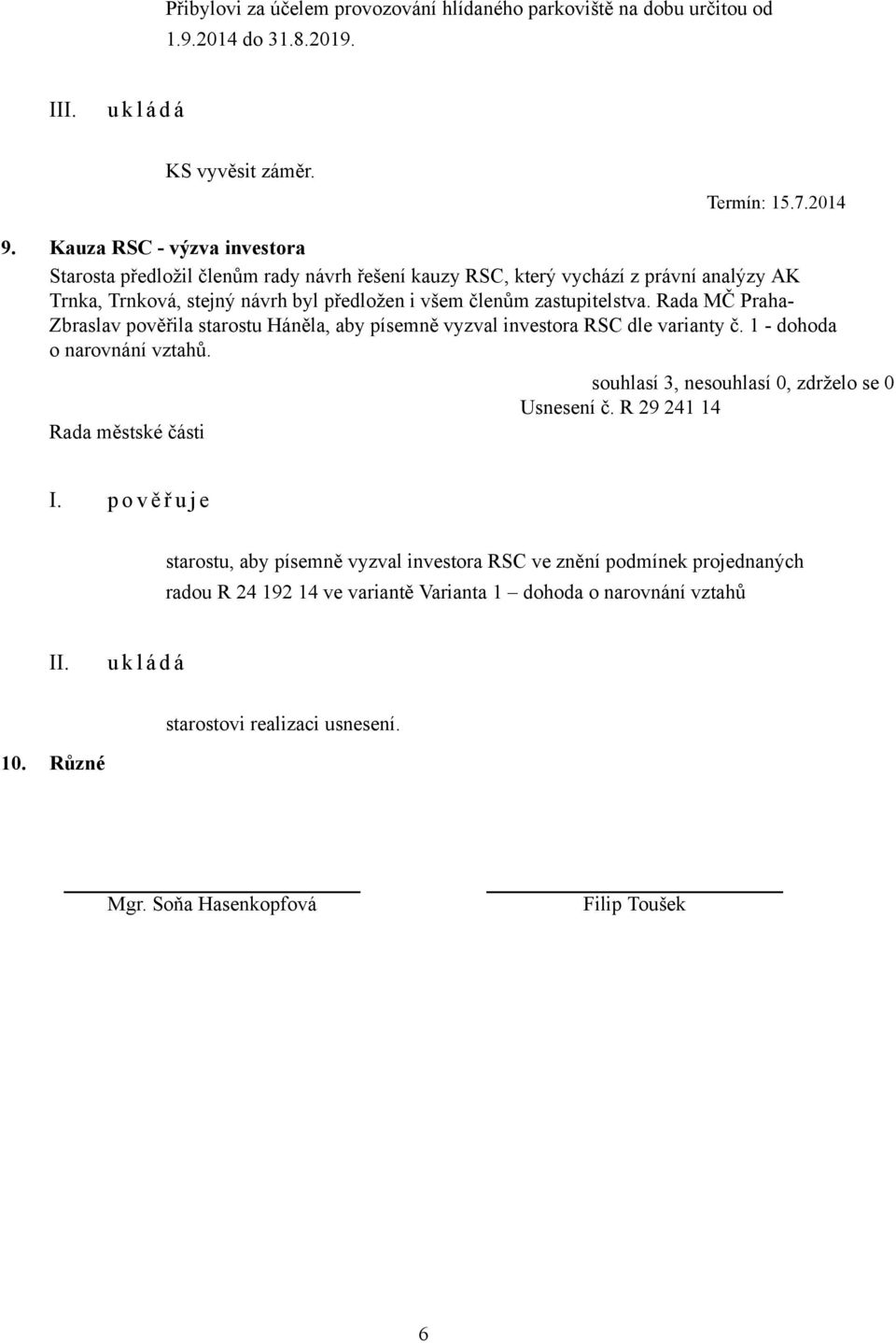 zastupitelstva. Rada MČ Praha- Zbraslav pověřila starostu Háněla, aby písemně vyzval investora RSC dle varianty č. 1 - dohoda o narovnání vztahů. Usnesení č. R 29 241 14 I.