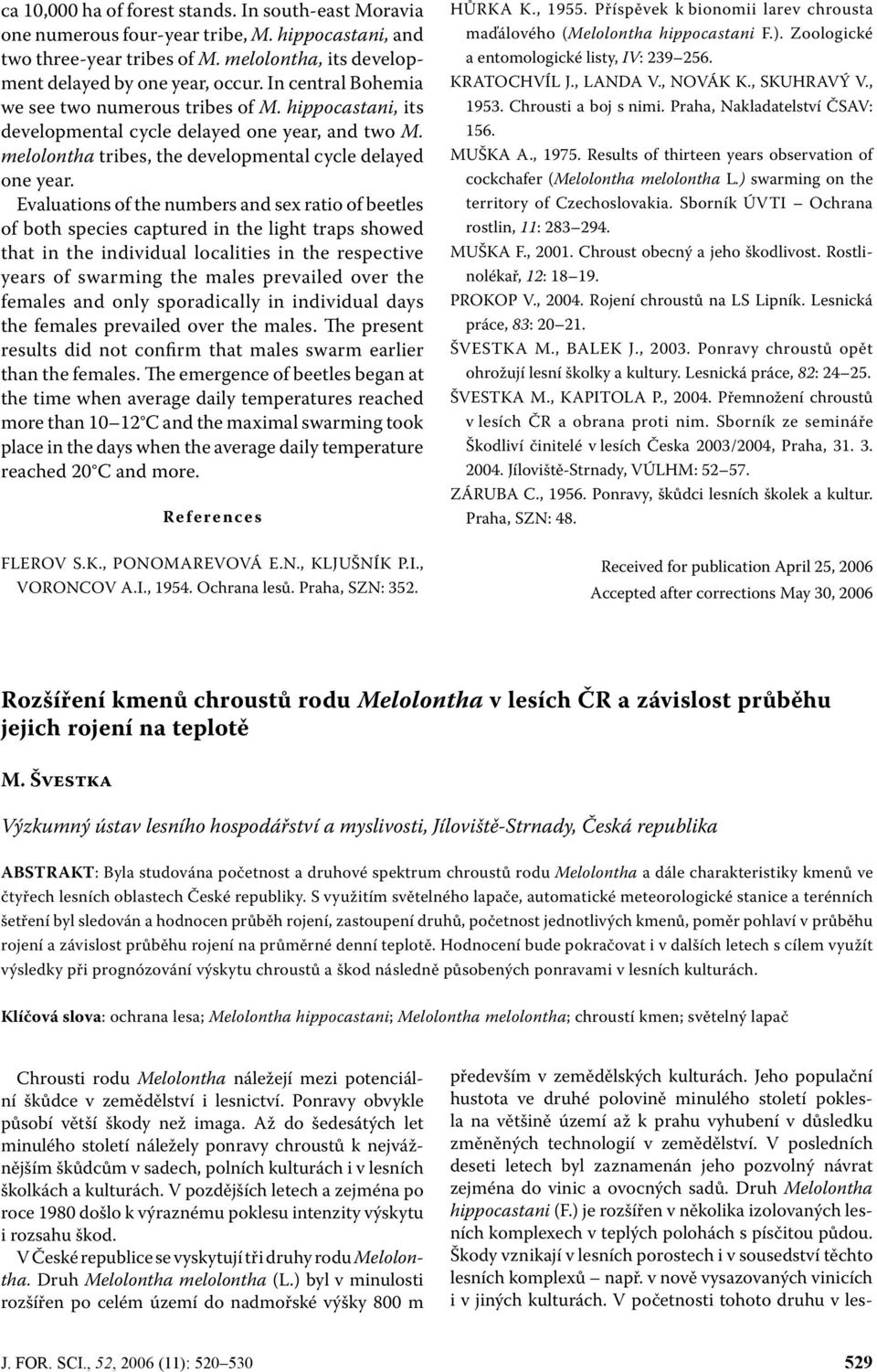 Evaluations of the numbers and sex ratio of beetles of both species captured in the light traps showed that in the individual localities in the respective years of swarming the males prevailed over