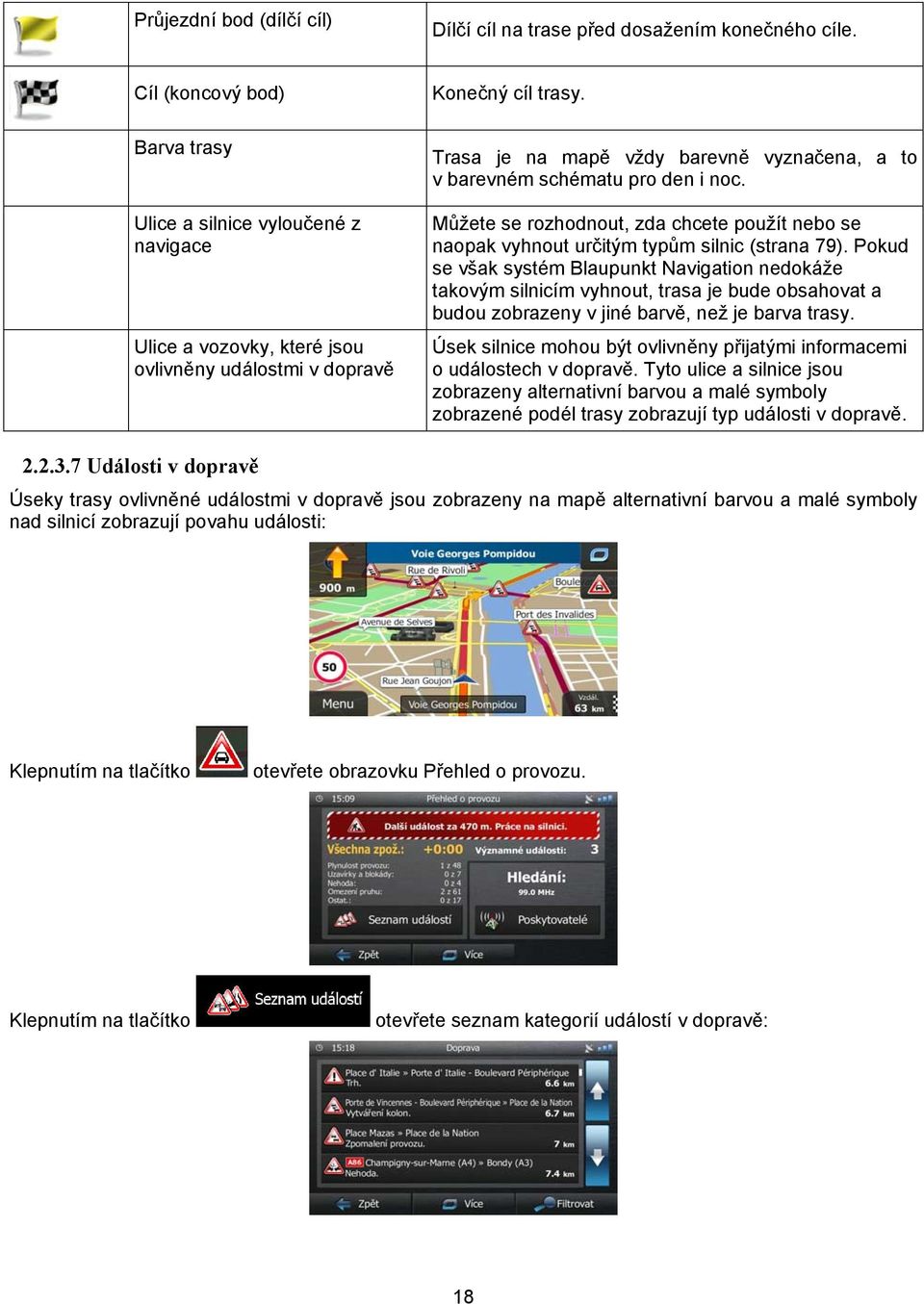 Trasa je na mapě vždy barevně vyznačena, a to v barevném schématu pro den i noc. Můžete se rozhodnout, zda chcete použít nebo se naopak vyhnout určitým typům silnic (strana 79).