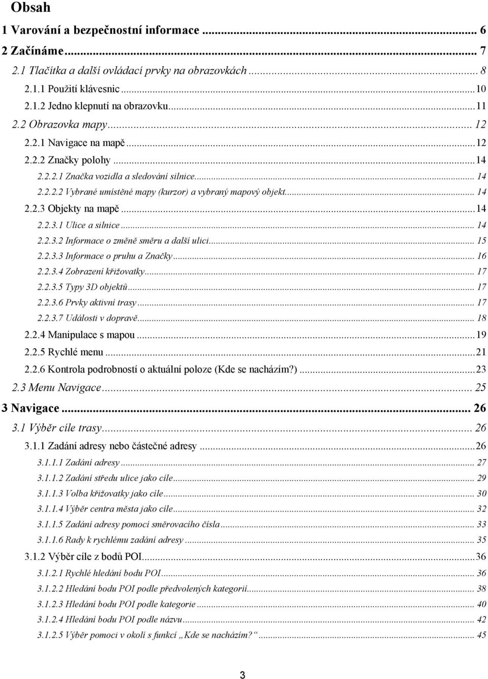 .. 14 2.2.3.1 Ulice a silnice... 14 2.2.3.2 Informace o změně směru a další ulici... 15 2.2.3.3 Informace o pruhu a Značky... 16 2.2.3.4 Zobrazení křižovatky... 17 2.2.3.5 Typy 3D objektů... 17 2.2.3.6 Prvky aktivní trasy.