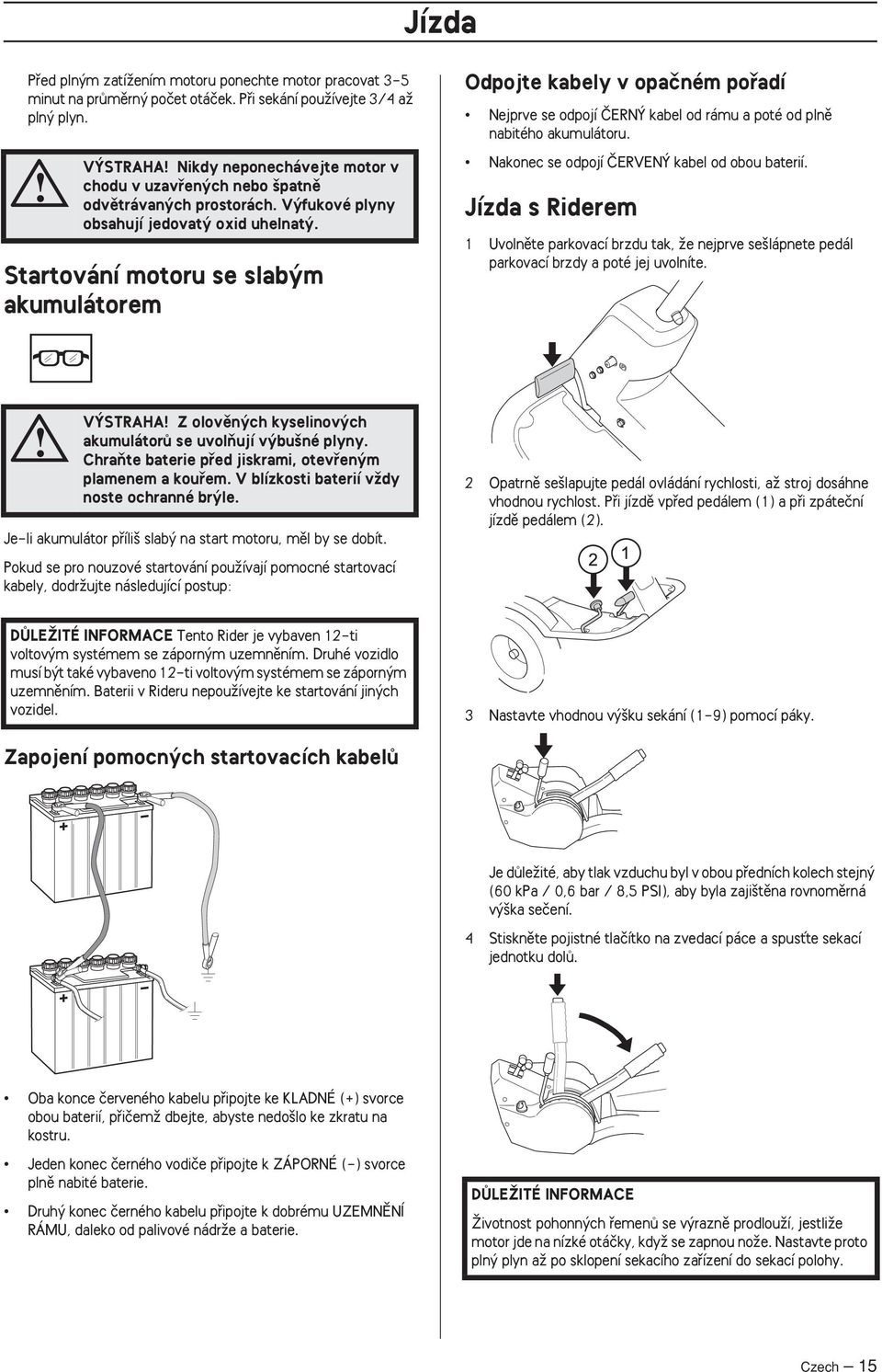 Startování motoru se slab m akumulátorem Odpojte kabely v opaãném pofiadí Nejprve se odpojí âern kabel od rámu a poté od plnû nabitého akumulátoru. Nakonec se odpojí âerven kabel od obou baterií.