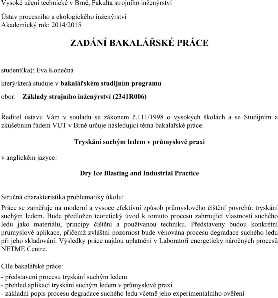 111/1998 o vysokých školách a se Studijním a zkušebním řádem VUT v Brně určuje následující téma bakalářské práce: v anglickém jazyce: Tryskání suchým ledem v průmyslové praxi Dry Ice Blasting and