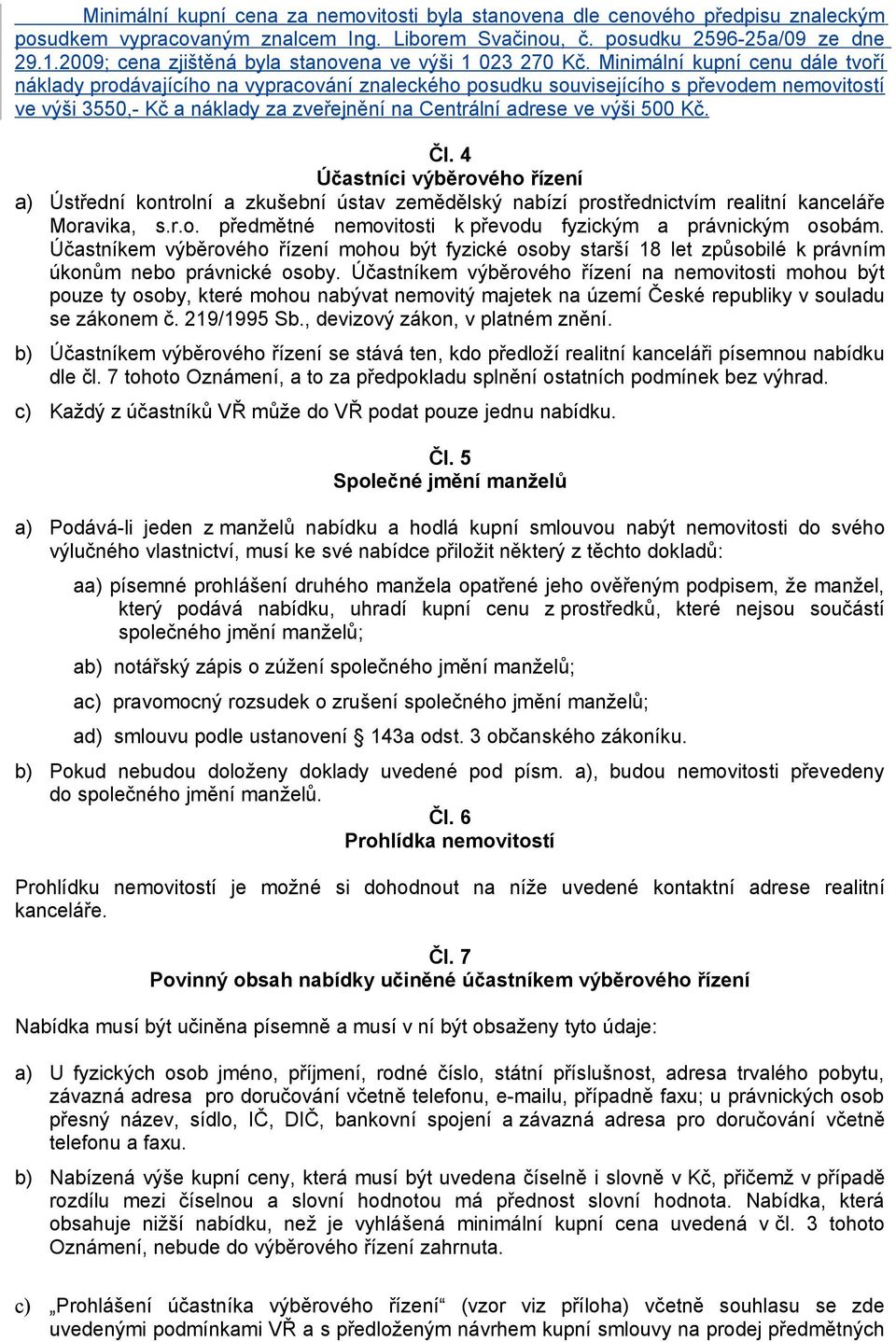 Minimální kupní cenu dále tvoří náklady prodávajícího na vypracování znaleckého posudku souvisejícího s převodem nemovitostí ve výši 3550,- Kč a náklady za zveřejnění na Centrální adrese ve výši 500