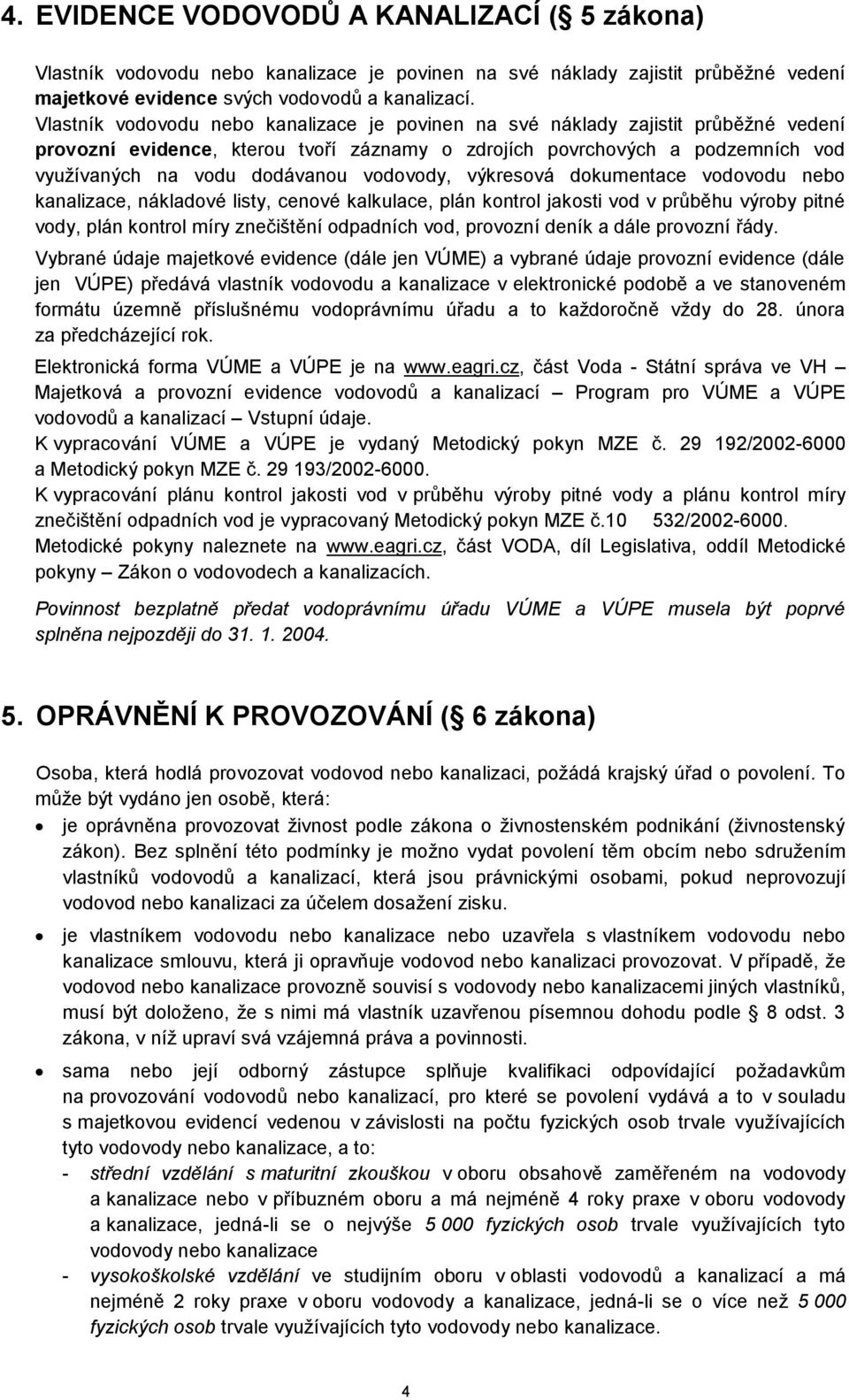 výkresová kumentace vovodu nebo kanalizace, náklavé listy, cenové kalkulace, plán kontrol jakosti vod v průběhu výroby pitné vody, plán kontrol míry znečištění odpadních vod, provozní deník a dále