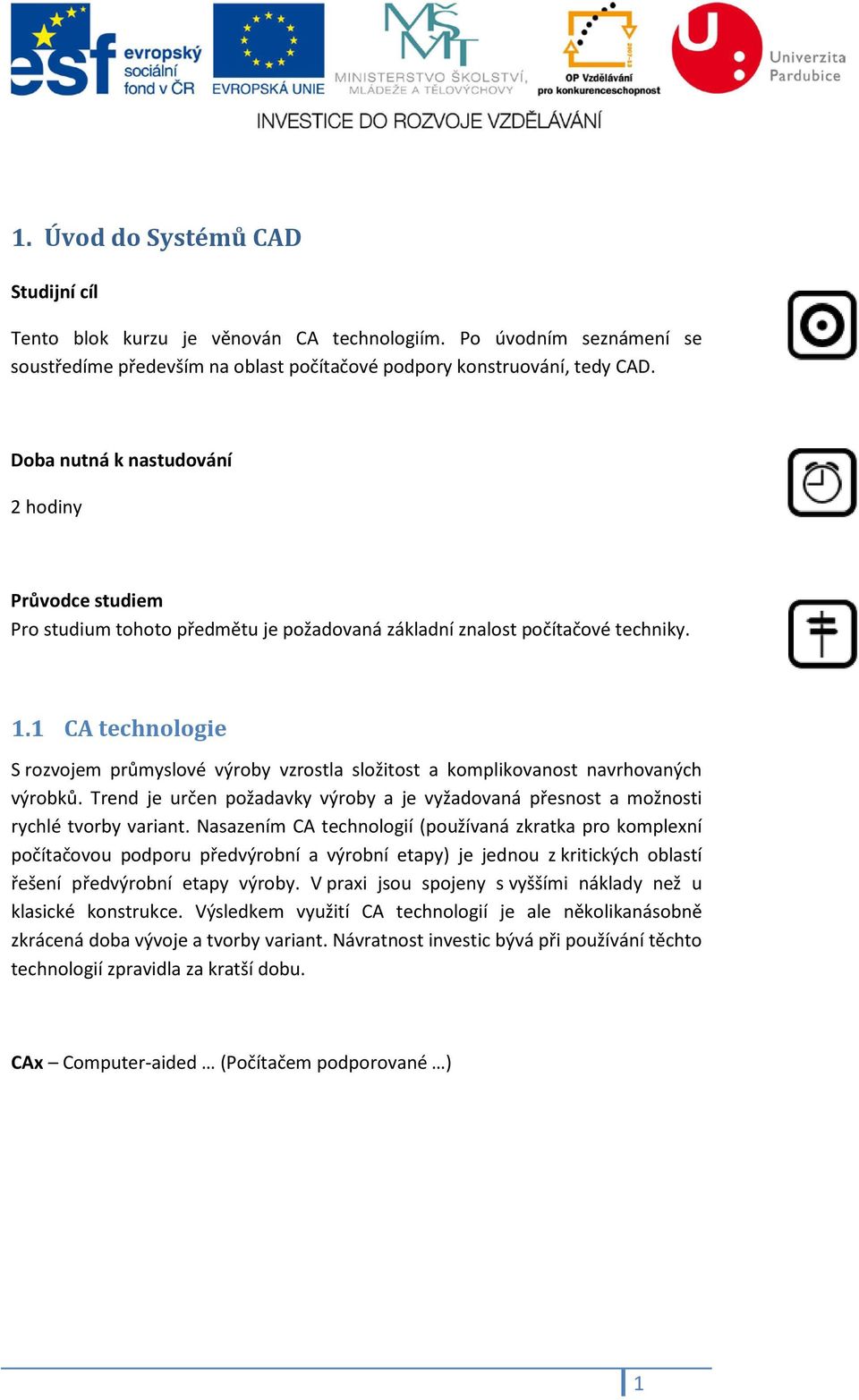 1 CA technologie S rozvojem průmyslové výroby vzrostla složitost a komplikovanost navrhovaných výrobků. Trend je určen požadavky výroby a je vyžadovaná přesnost a možnosti rychlé tvorby variant.