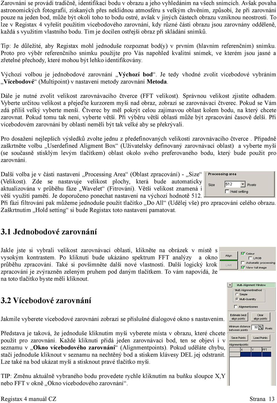 obrazu vzniknou neostrosti. To lze v Registax 4 vyřešit použitím vícebodového zarovnání, kdy různé části obrazu jsou zarovnány odděleně, každá s využitím vlastního bodu.