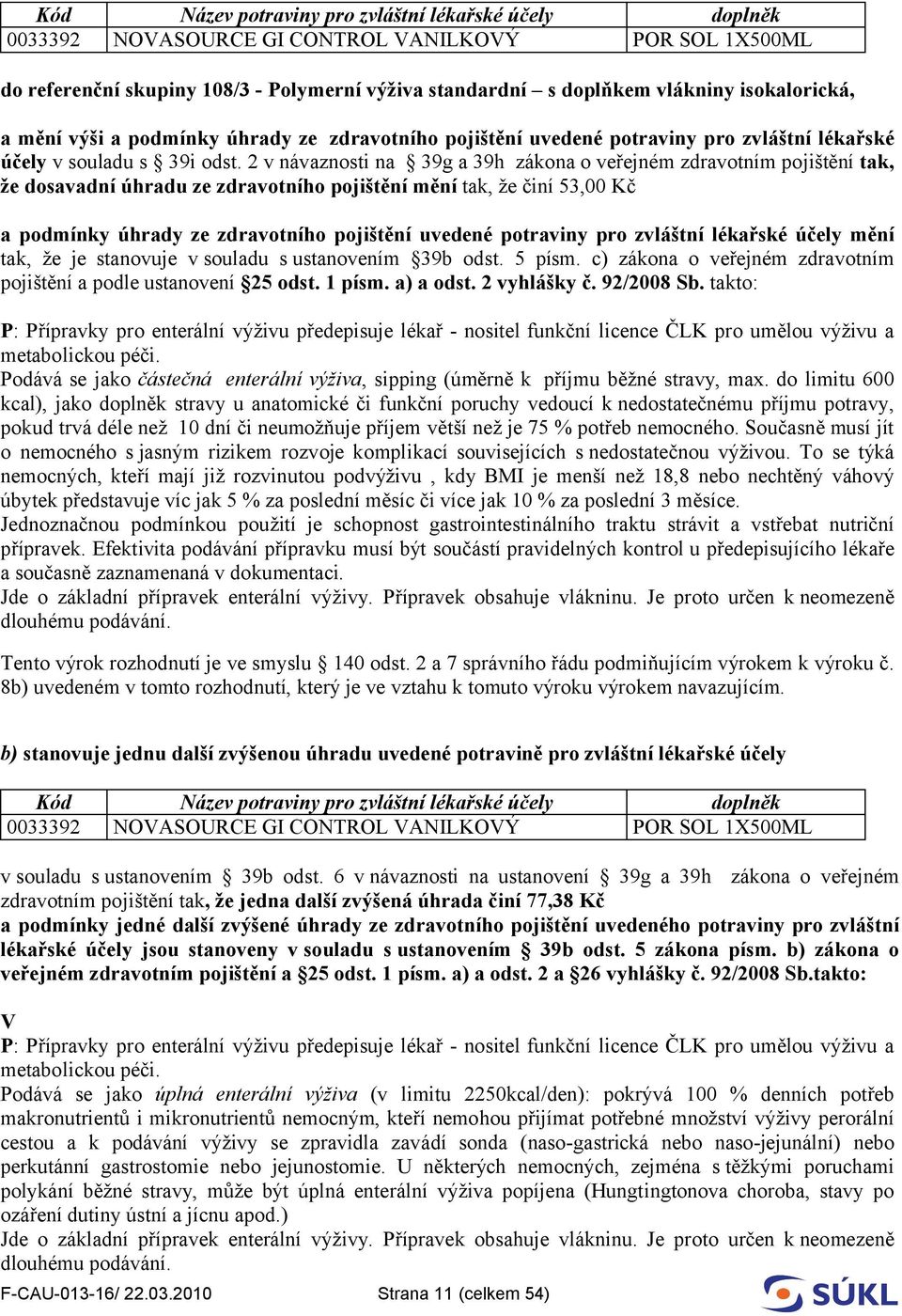 2 v návaznosti na 39g a 39h zákona o veřejném zdravotním pojištění tak, že dosavadní úhradu ze zdravotního pojištění mění tak, že činí 53,00 Kč a podmínky úhrady ze zdravotního pojištění uvedené