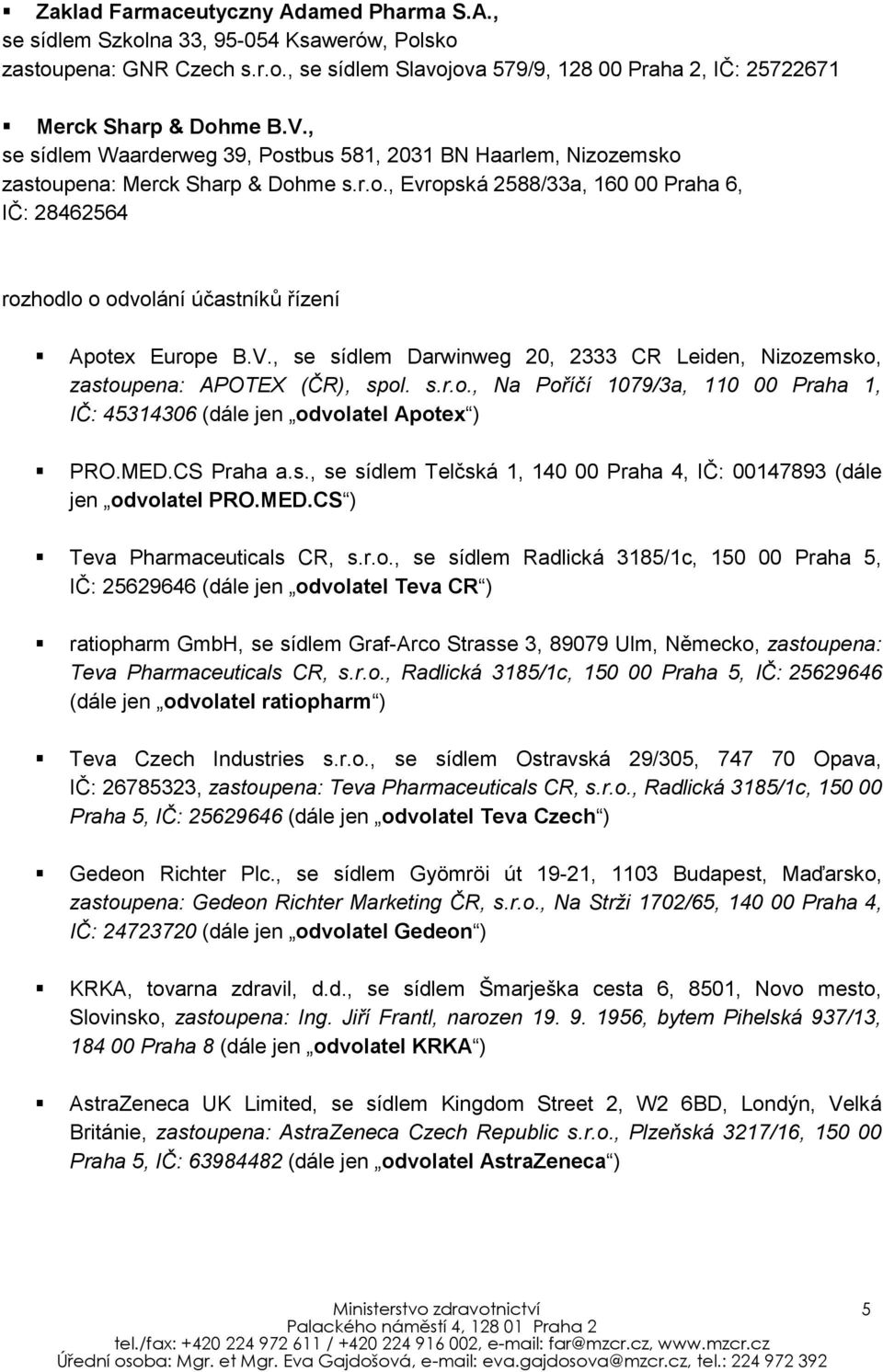 V., se sídlem Darwinweg 20, 2333 CR Leiden, Nizozemsko, zastoupena: APOTEX (ČR), spol. s.r.o., Na Poříčí 1079/3a, 110 00 Praha 1, IČ: 45314306 (dále jen odvolatel Apotex ) PRO.MED.CS Praha a.s., se sídlem Telčská 1, 140 00 Praha 4, IČ: 00147893 (dále jen odvolatel PRO.