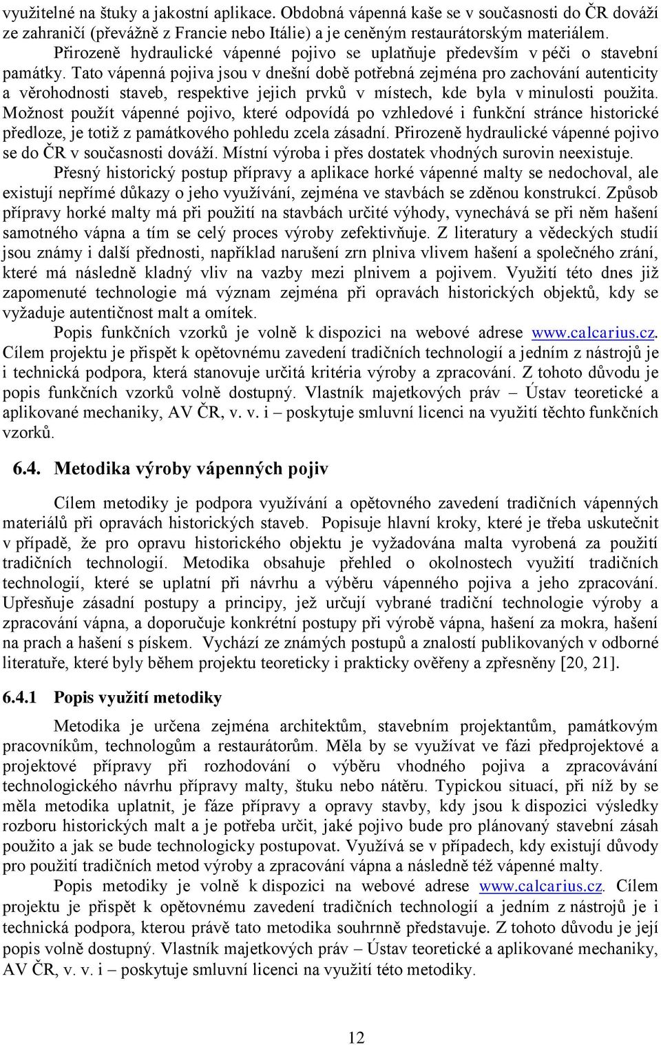 Tato vápenná pojiva jsou v dnešní době potřebná zejména pro zachování autenticity a věrohodnosti staveb, respektive jejich prvků v místech, kde byla v minulosti použita.