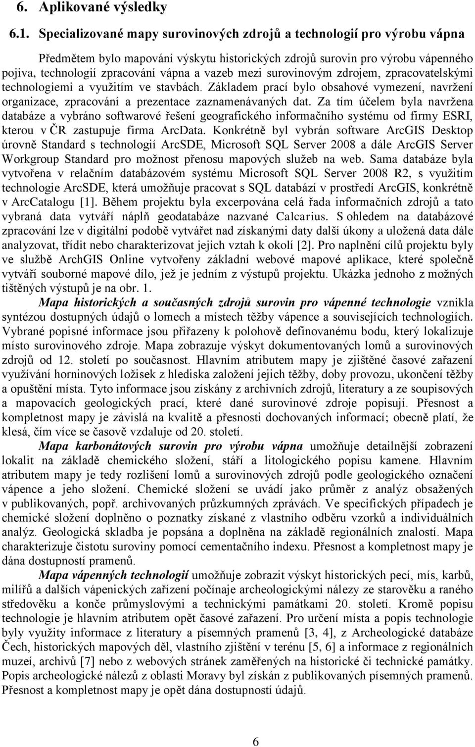 mezi surovinovým zdrojem, zpracovatelskými technologiemi a využitím ve stavbách. Základem prací bylo obsahové vymezení, navržení organizace, zpracování a prezentace zaznamenávaných dat.