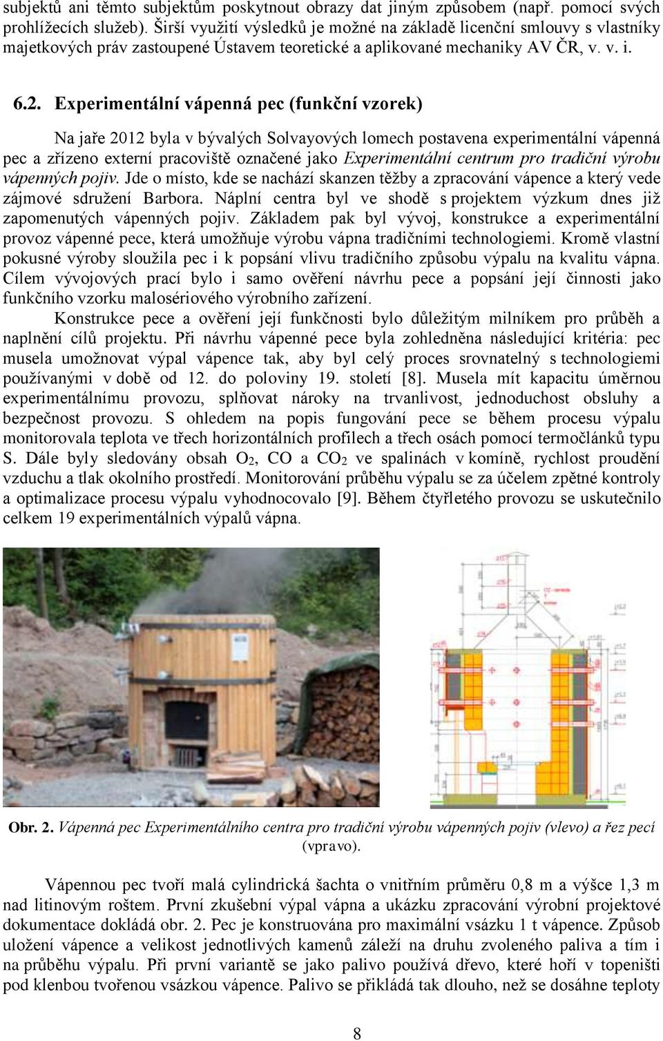 Experimentální vápenná pec (funkční vzorek) Na jaře 2012 byla v bývalých Solvayových lomech postavena experimentální vápenná pec a zřízeno externí pracoviště označené jako Experimentální centrum pro