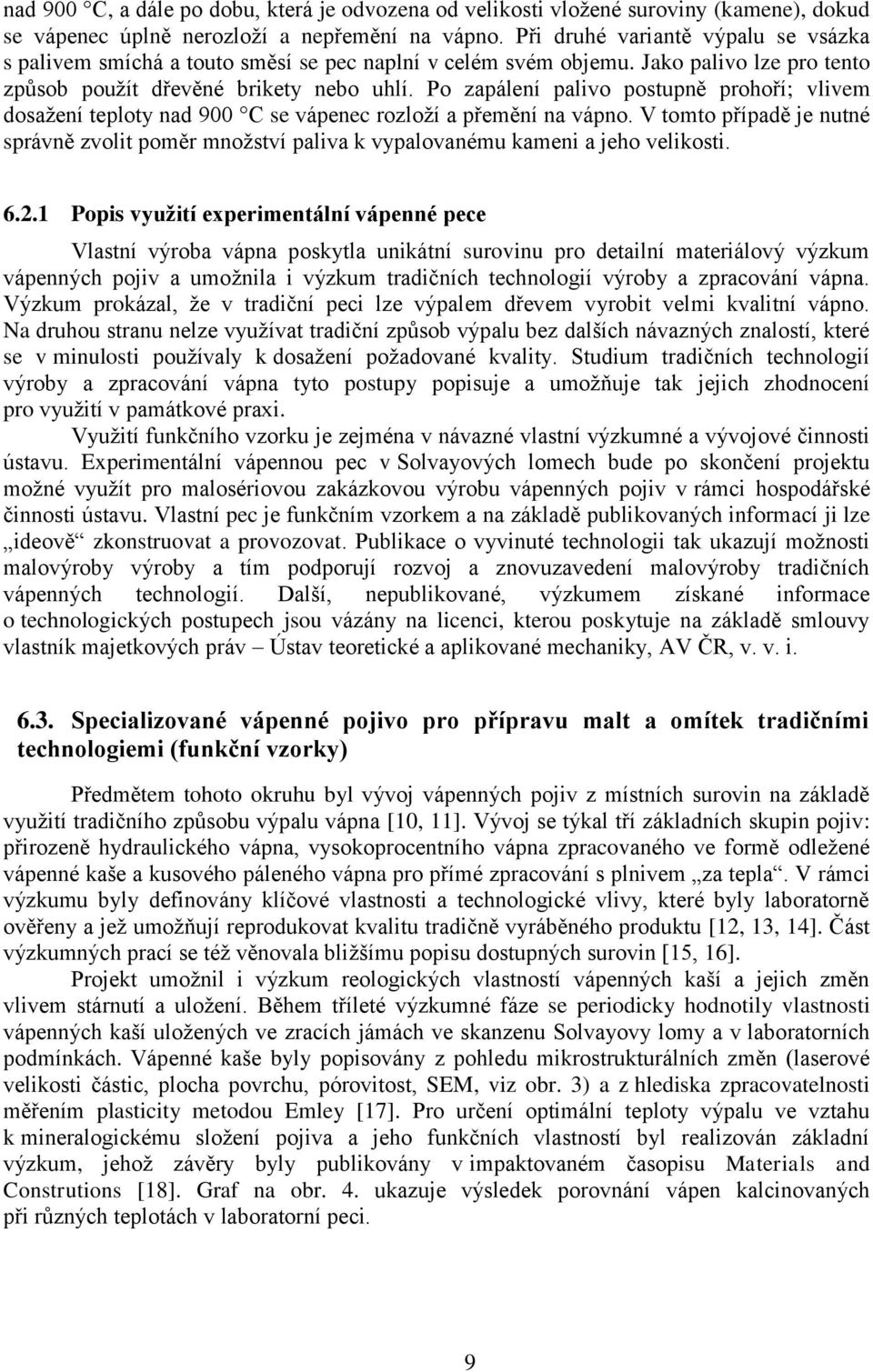Po zapálení palivo postupně prohoří; vlivem dosažení teploty nad 900 C se vápenec rozloží a přemění na vápno.