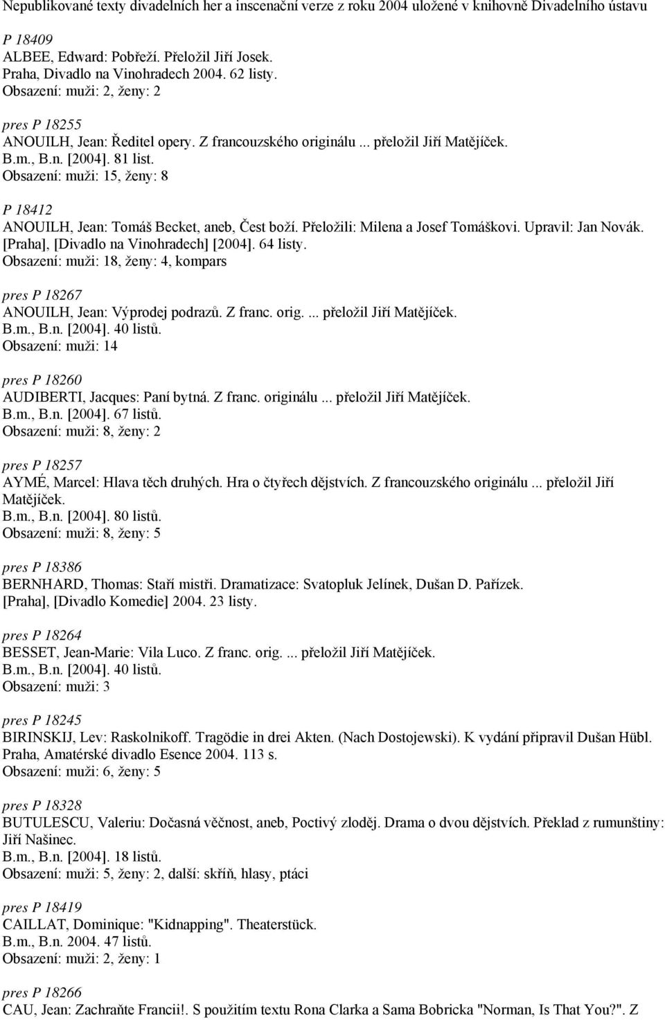 Obsazení: muži: 15, ženy: 8 P 18412 ANOUILH, Jean: Tomáš Becket, aneb, Čest boží. Přeložili: Milena a Josef Tomáškovi. Upravil: Jan Novák. [Praha], [Divadlo na Vinohradech] [2004]. 64 listy.