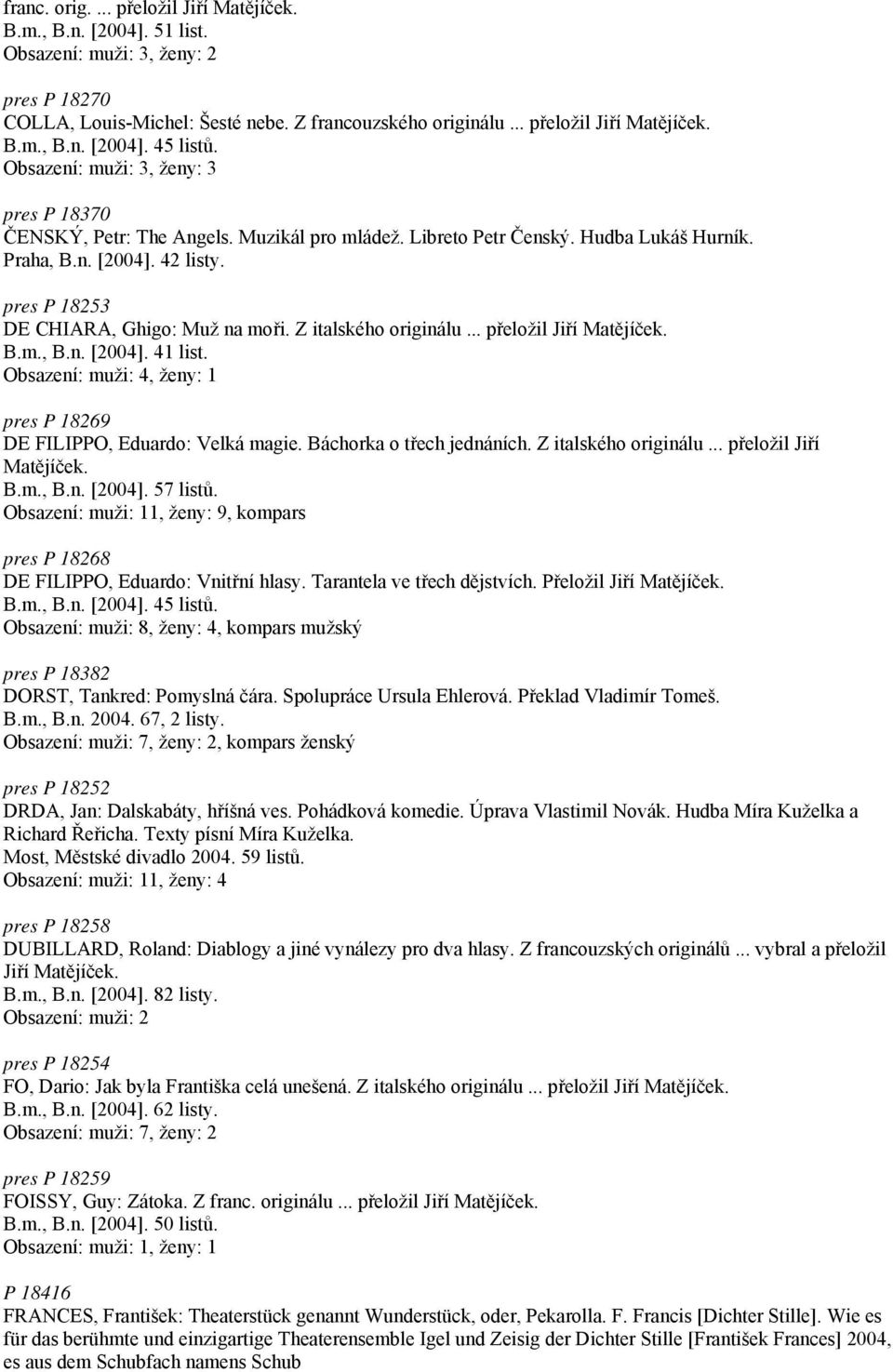 Z italského originálu... přeložil Jiří Matějíček. B.m., B.n. [2004]. 41 list. Obsazení: muži: 4, ženy: 1 pres P 18269 DE FILIPPO, Eduardo: Velká magie. Báchorka o třech jednáních.