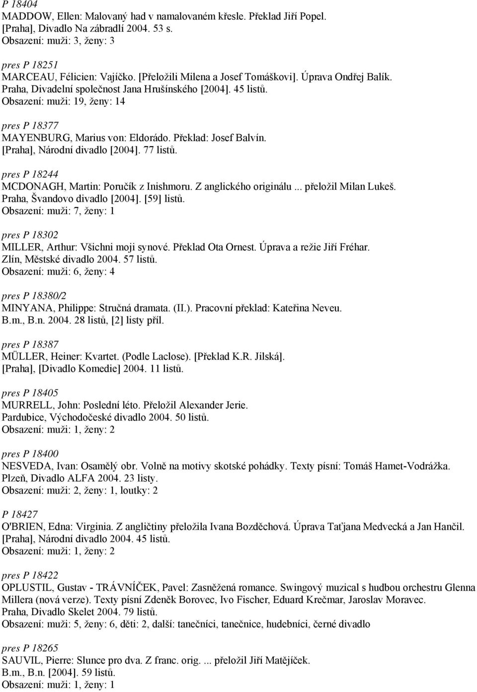 Překlad: Josef Balvín. [Praha], Národní divadlo [2004]. 77 listů. pres P 18244 MCDONAGH, Martin: Poručík z Inishmoru. Z anglického originálu... přeložil Milan Lukeš. Praha, Švandovo divadlo [2004].