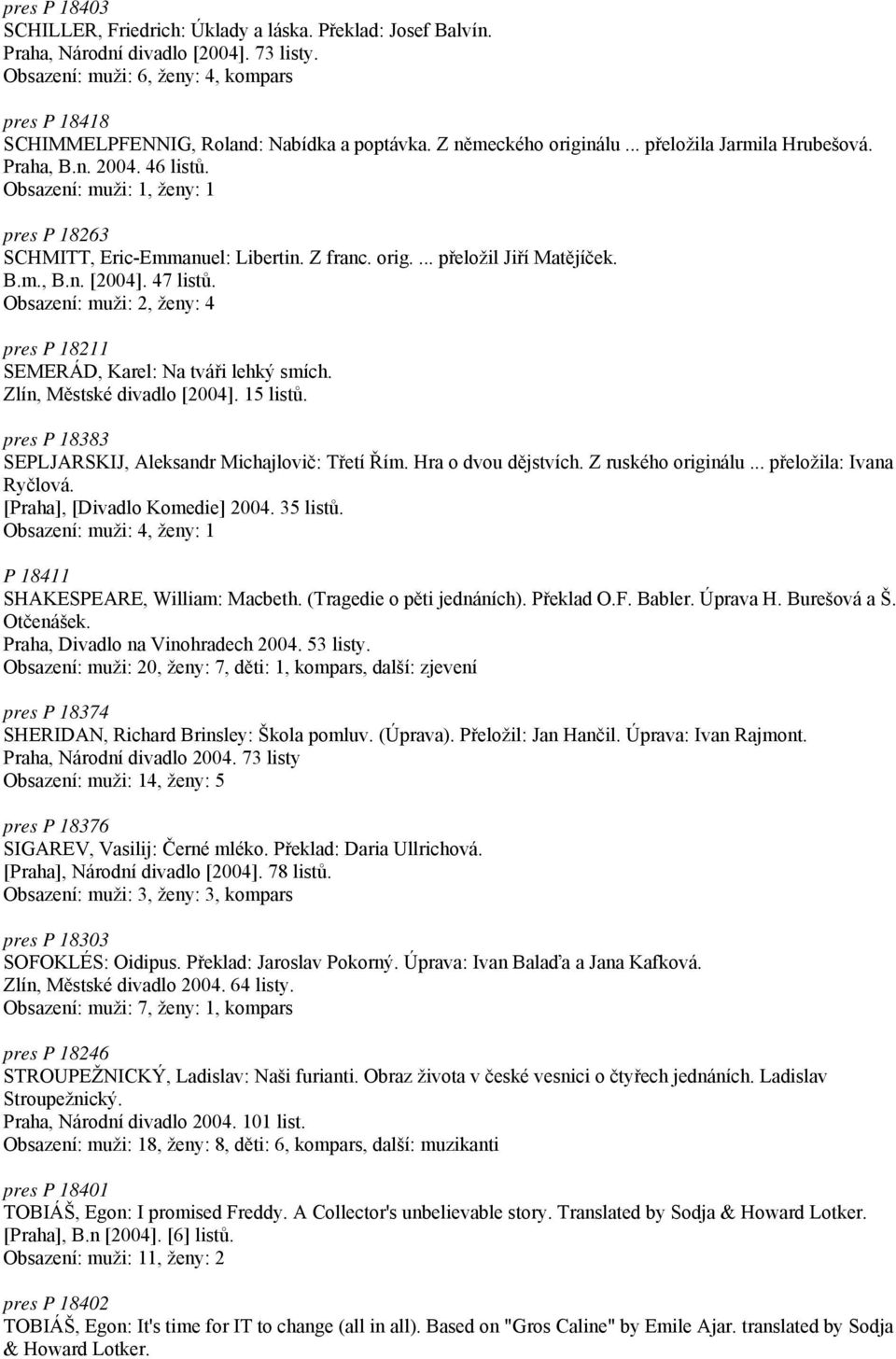 Obsazení: muži: 1, ženy: 1 pres P 18263 SCHMITT, Eric-Emmanuel: Libertin. Z franc. orig.... přeložil Jiří Matějíček. B.m., B.n. [2004]. 47 listů.