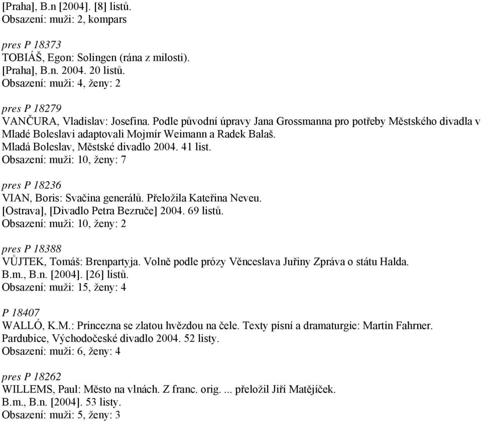 Mladá Boleslav, Městské divadlo 2004. 41 list. Obsazení: muži: 10, ženy: 7 pres P 18236 VIAN, Boris: Svačina generálů. Přeložila Kateřina Neveu. [Ostrava], [Divadlo Petra Bezruče] 2004. 69 listů.
