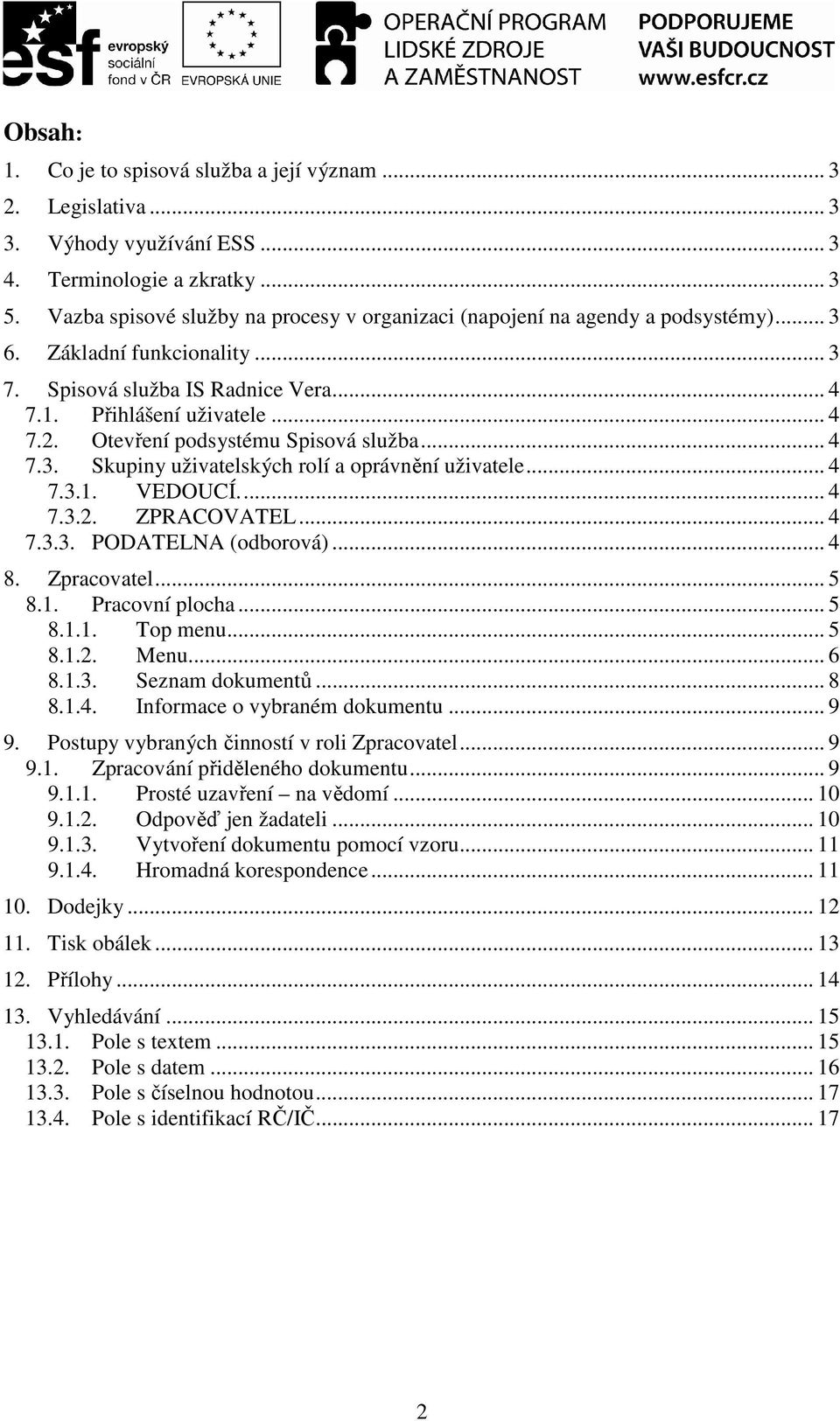 Otevření podsystému Spisová služba... 4 7.3. Skupiny uživatelských rolí a oprávnění uživatele... 4 7.3.1. VEDOUCÍ... 4 7.3.2. ZPRACOVATEL... 4 7.3.3. PODATELNA (odborová)... 4 8. Zpracovatel... 5 8.1. Pracovní plocha.