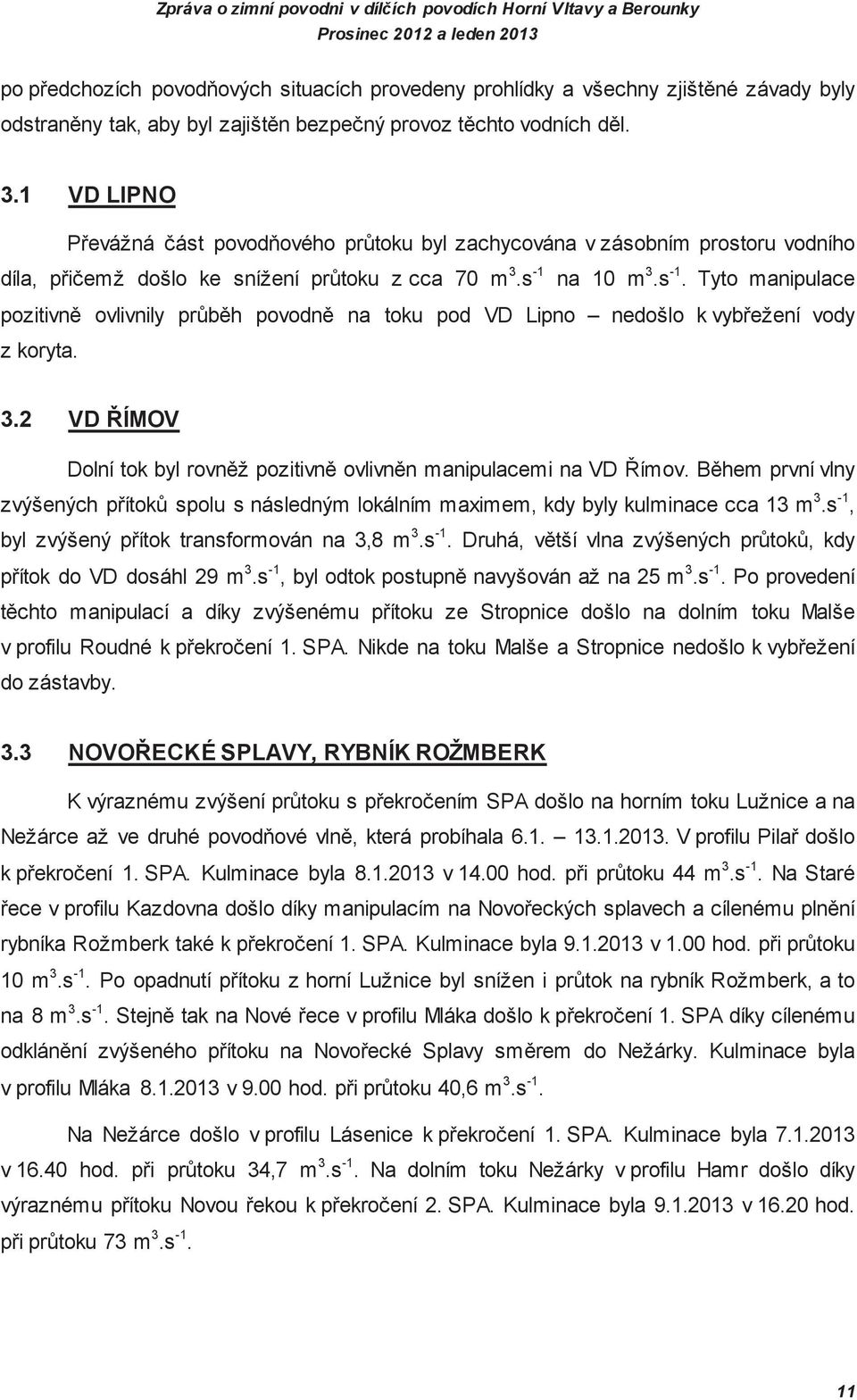 na 1 m 3.s -1. Tyto manipulace pozitivn ovlivnily prb h povodn na toku pod VD Lipno nedošlo k vybežení vody z koryta. 3.2 VD ÍMOV Dolní tok byl rovn ž pozitivn ovlivn n manipulacemi na VD ímov.