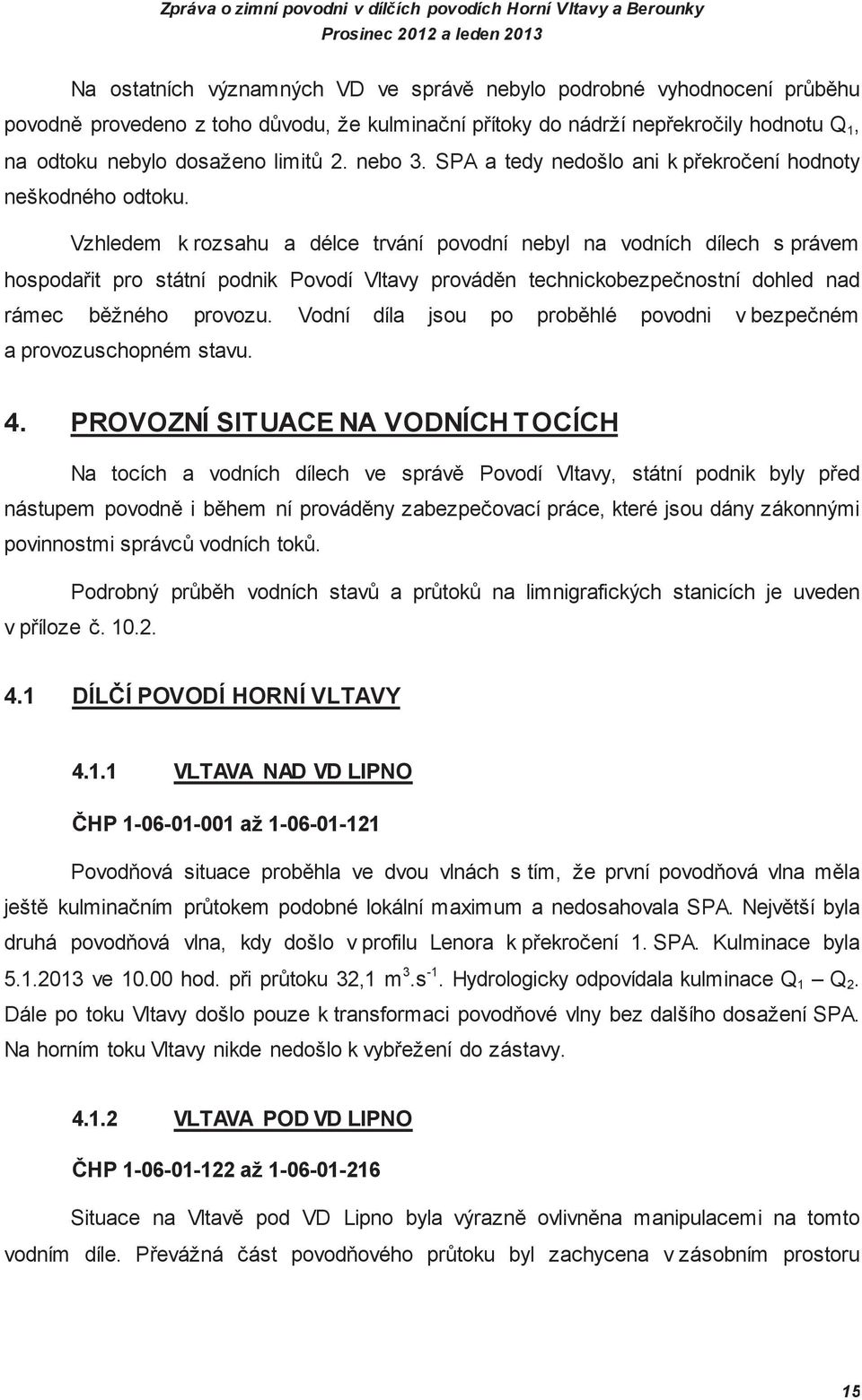 Vzhledem k rozsahu a délce trvání povodní nebyl na vodních dílech s právem hospodait pro státní podnik Povodí Vltavy provád n technickobezpenostní dohled nad rámec b žného provozu.